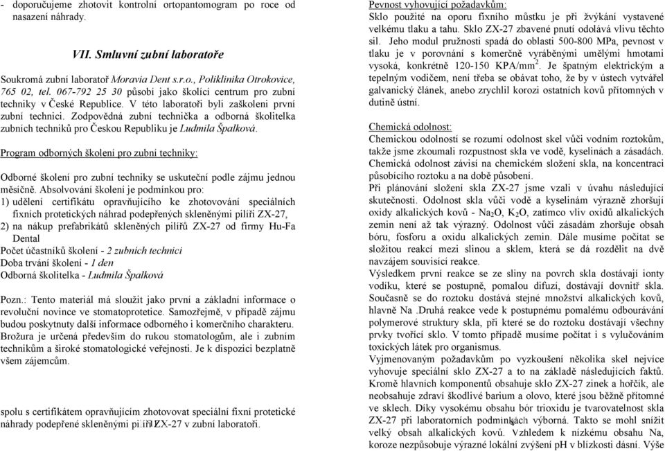 Zodpovědná zubní technička a odborná školitelka zubních techniků pro Českou Republiku je Ludmila Špalková.