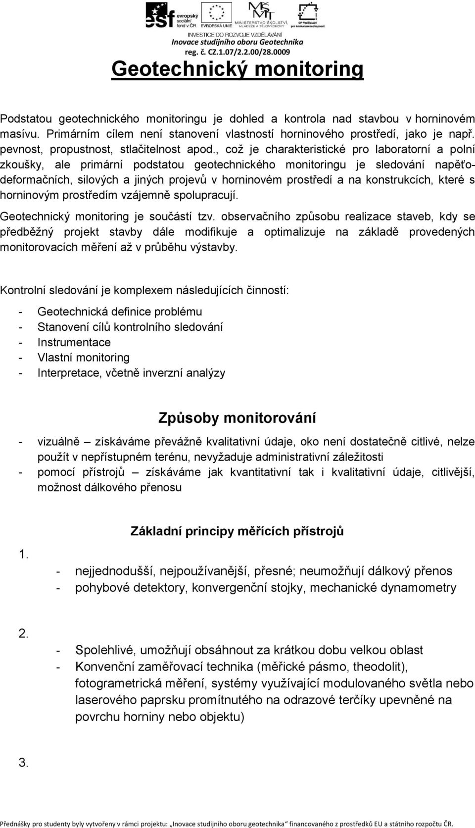 , což je charakteristické pro laboratorní a polní zkoušky, ale primární podstatou geotechnického monitoringu je sledování napěťodeformačních, silových a jiných projevů v horninovém prostředí a na