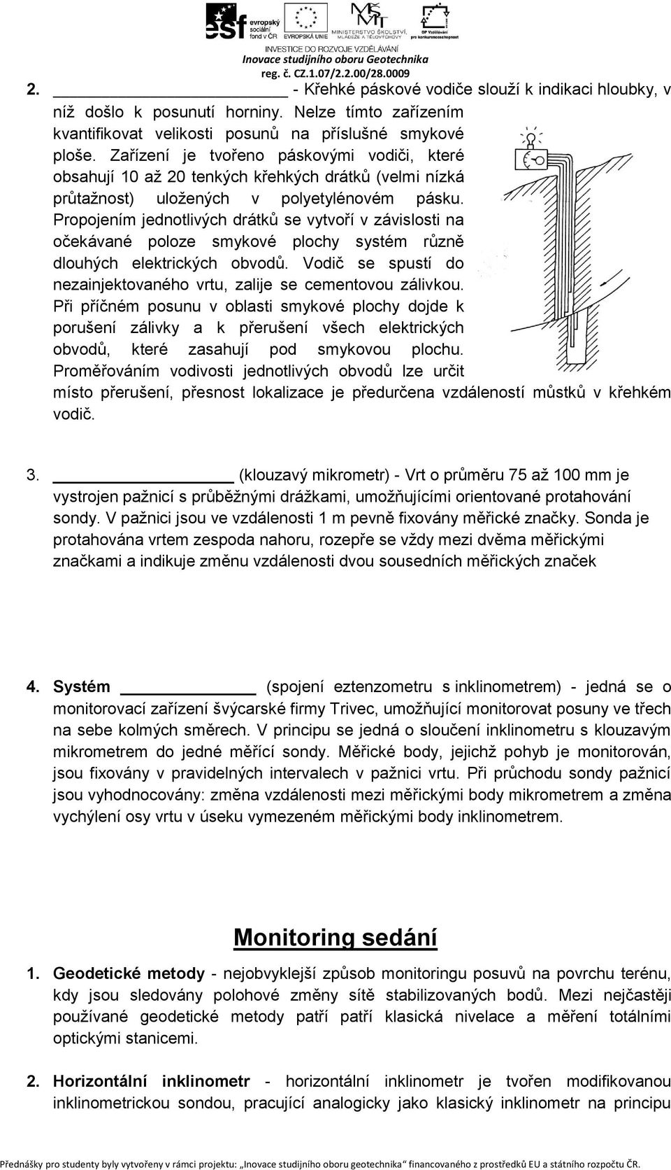 Propojením jednotlivých drátků se vytvoří v závislosti na očekávané poloze smykové plochy systém různě dlouhých elektrických obvodů.