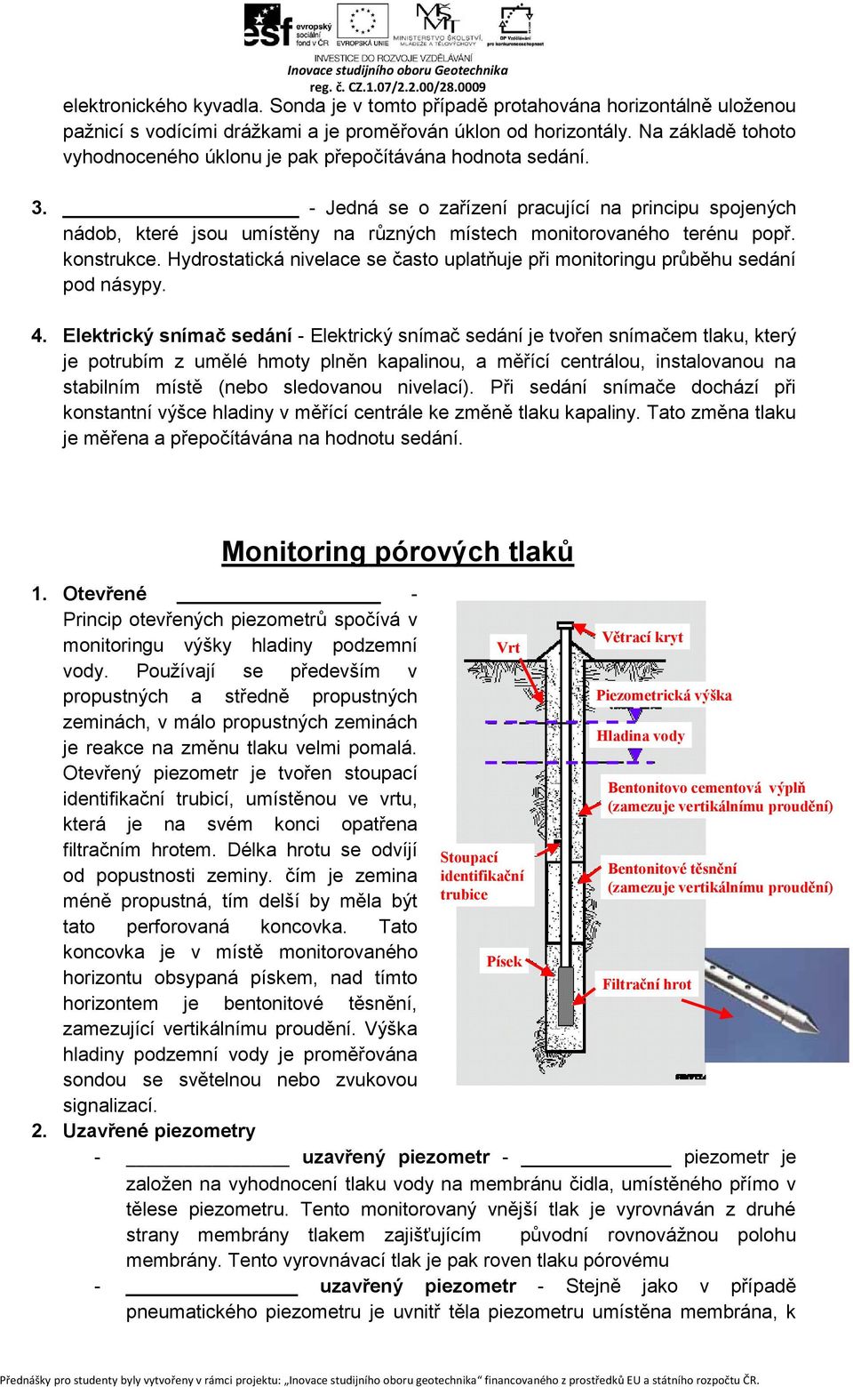 - Jedná se o zařízení pracující na principu spojených nádob, které jsou umístěny na různých místech monitorovaného terénu popř. konstrukce.