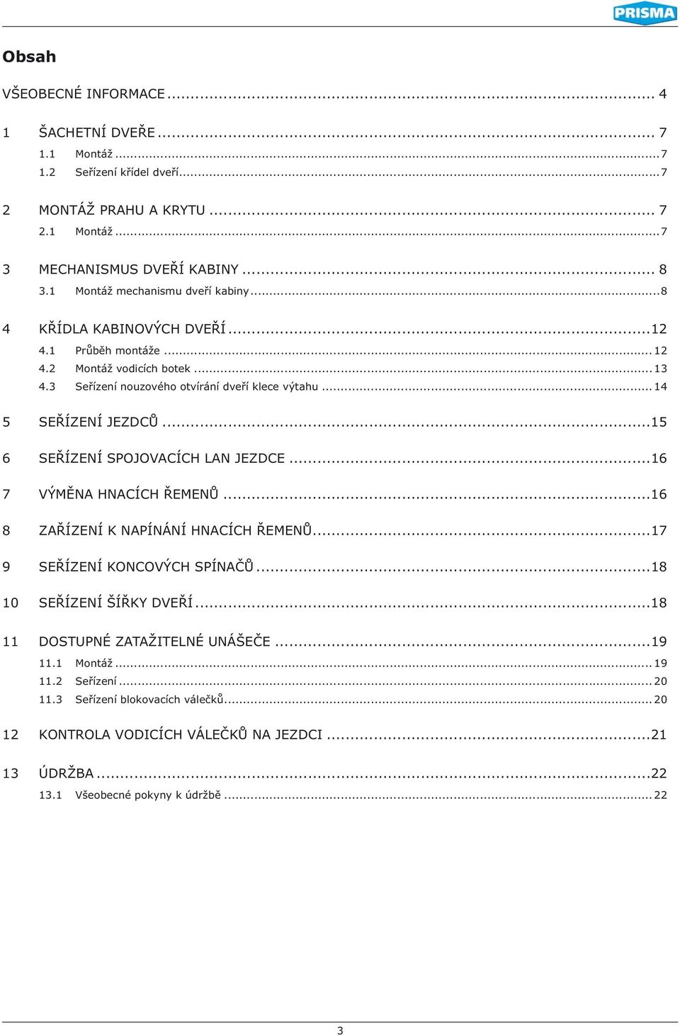 .. 4 5 SEŘÍZENÍ JEZDCŮ...5 6 SEŘÍZENÍ SPOJOVACÍCH LAN JEZDCE...6 7 VÝMĚNA HNACÍCH ŘEMENŮ...6 8 ZAŘÍZENÍ K NAPÍNÁNÍ HNACÍCH ŘEMENŮ...7 9 SEŘÍZENÍ KONCOVÝCH SPÍNAČŮ.