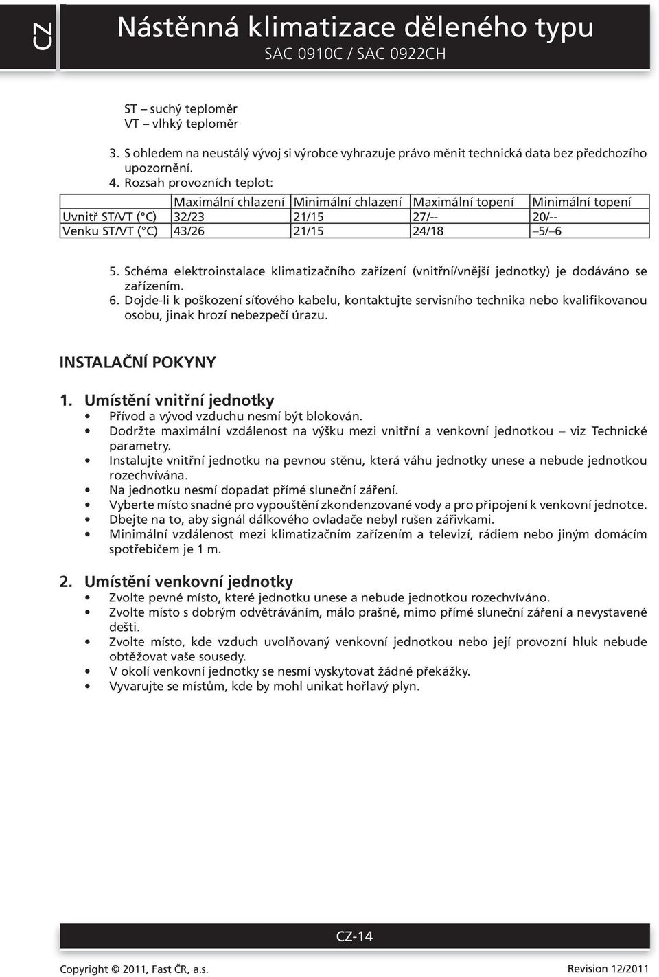 Schéma elektroinstalace klimatizačního zařízení (vnitřní/vnější jednotky) je dodáváno se zařízením. 6.