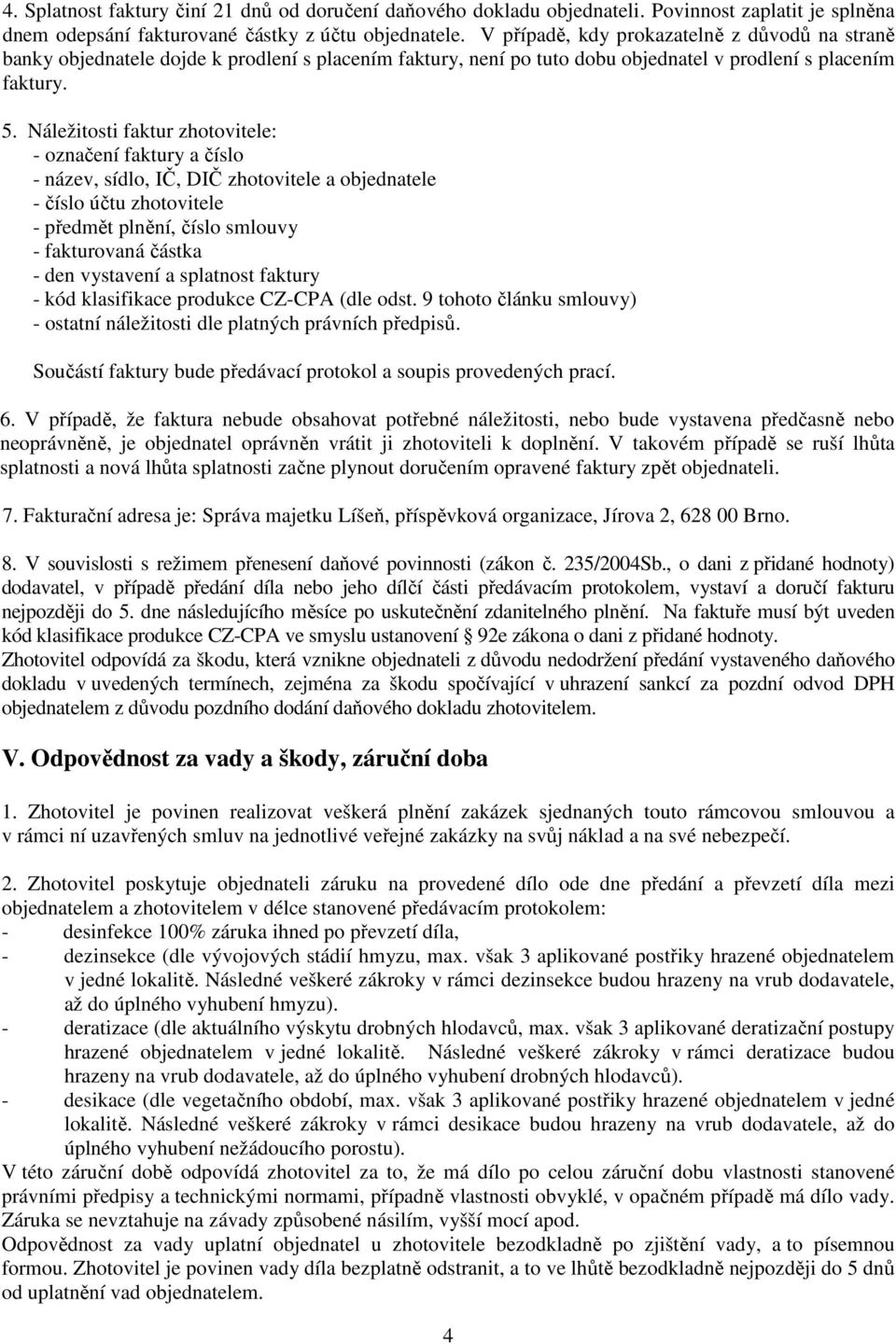 Náležitosti faktur zhotovitele: - označení faktury a číslo - název, sídlo, IČ, DIČ zhotovitele a objednatele - číslo účtu zhotovitele - předmět plnění, číslo smlouvy - fakturovaná částka - den