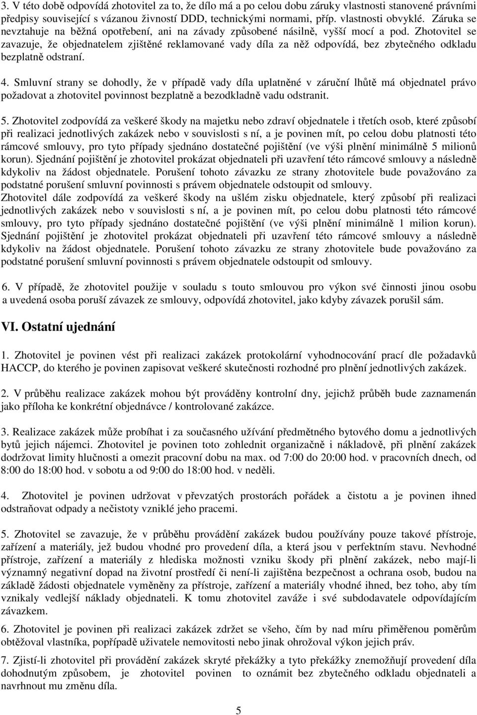 Zhotovitel se zavazuje, že objednatelem zjištěné reklamované vady díla za něž odpovídá, bez zbytečného odkladu bezplatně odstraní. 4.