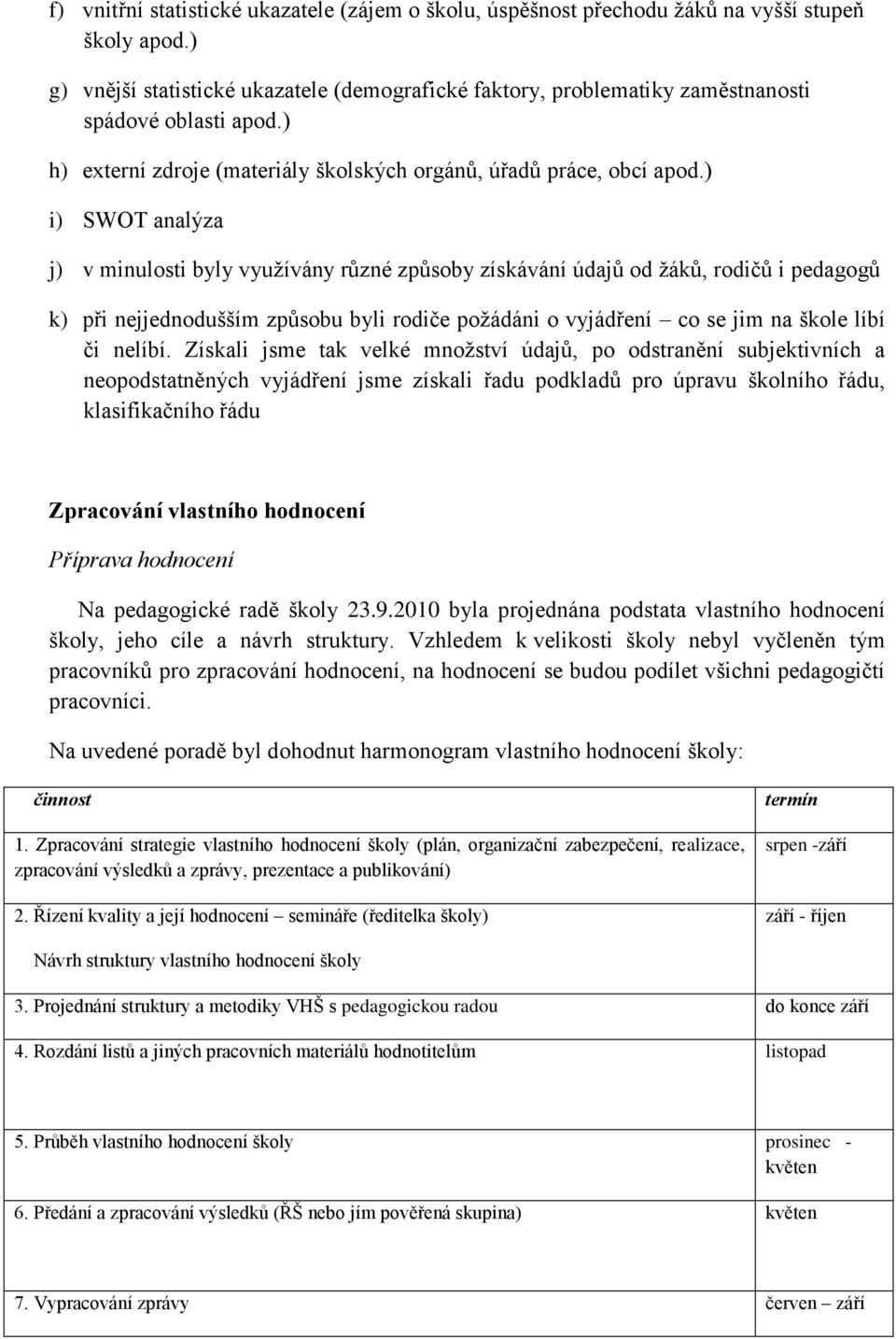 ) i) SWOT analýza j) v minulosti byly vyuţívány různé způsoby získávání údajů od ţáků, rodičů i pedagogů k) při nejjednodušším způsobu byli rodiče poţádáni o vyjádření co se jim na škole líbí či