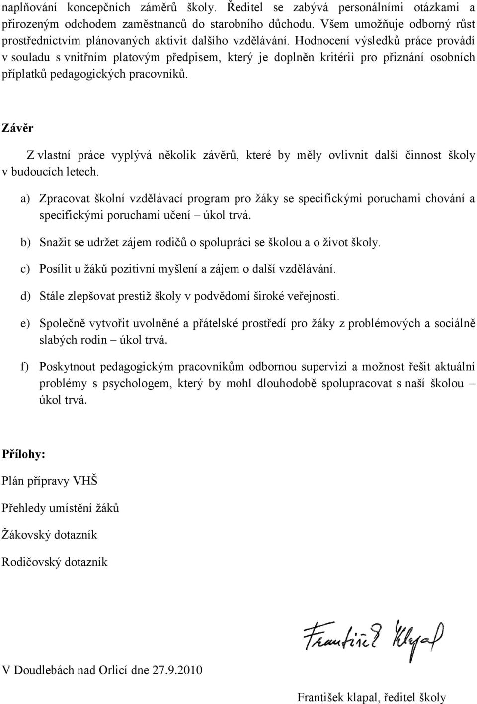 Hodnocení výsledků práce provádí v souladu s vnitřním platovým předpisem, který je doplněn kritérii pro přiznání osobních příplatků pedagogických pracovníků.