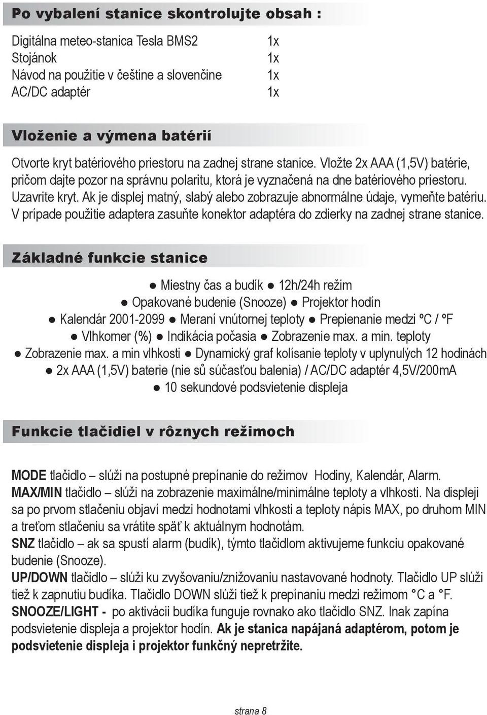 Ak je displej matný, slabý alebo zobrazuje abnormálne údaje, vymeňte batériu. V prípade použitie adaptera zasuňte konektor adaptéra do zdierky na zadnej strane stanice.