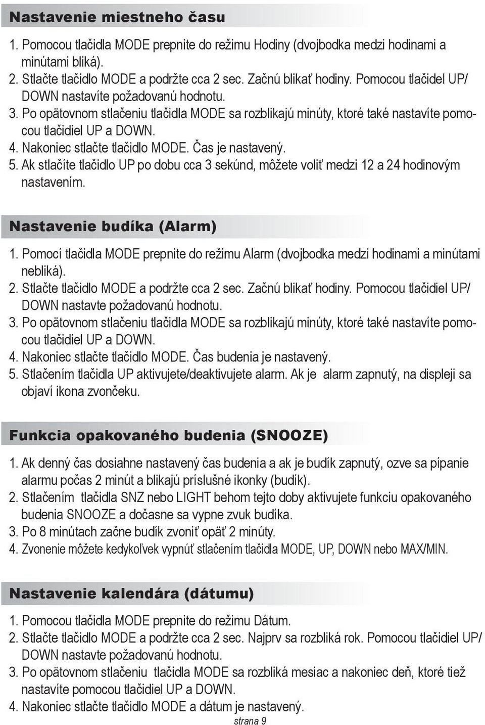 Nakoniec stlačte tlačidlo MODE. Čas je nastavený. 5. Ak stlačíte tlačidlo UP po dobu cca 3 sekúnd, môžete voliť medzi 12 a 24 hodinovým nastavením. Nastavenie budíka (Alarm) 1.