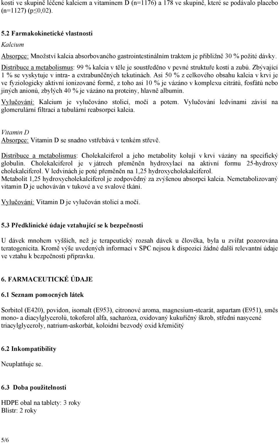 Distribuce a metabolismus: 99 % kalcia v těle je soustředěno v pevné struktuře kostí a zubů. Zbývající 1 % se vyskytuje v intra- a extrabuněčných tekutinách.