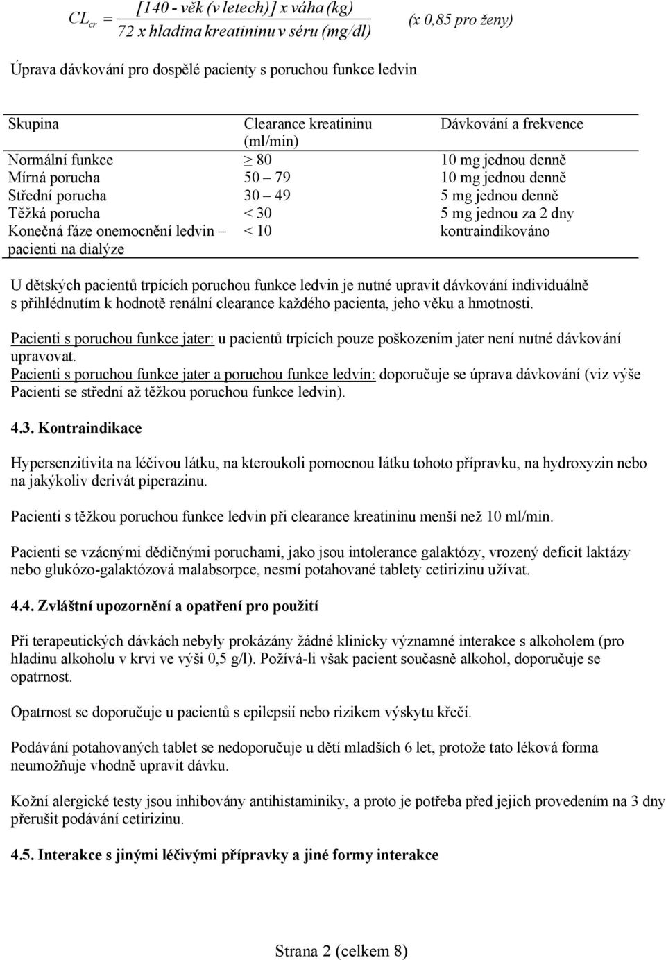 mg jednou denně 5 mg jednou za 2 dny kontraindikováno U dětských pacientů trpících poruchou funkce ledvin je nutné upravit dávkování individuálně s přihlédnutím k hodnotě renální clearance každého