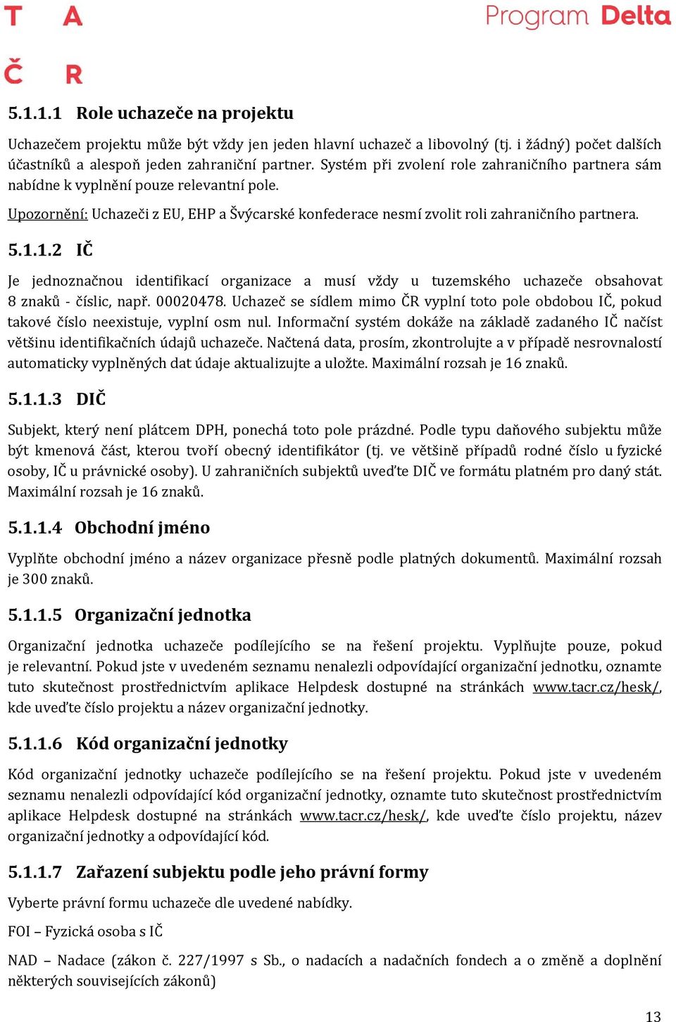 1.2 IČ Je jednoznačnou identifikací organizace a musí vždy u tuzemského uchazeče obsahovat 8 znaků - číslic, např. 00020478.