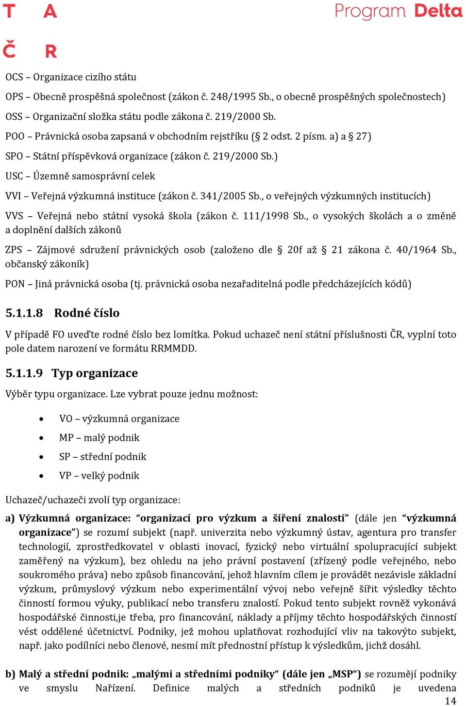 ) USC Územně samosprávní celek VVI Veřejná výzkumná instituce (zákon č. 341/2005 Sb., o veřejných výzkumných institucích) VVS Veřejná nebo státní vysoká škola (zákon č. 111/1998 Sb.