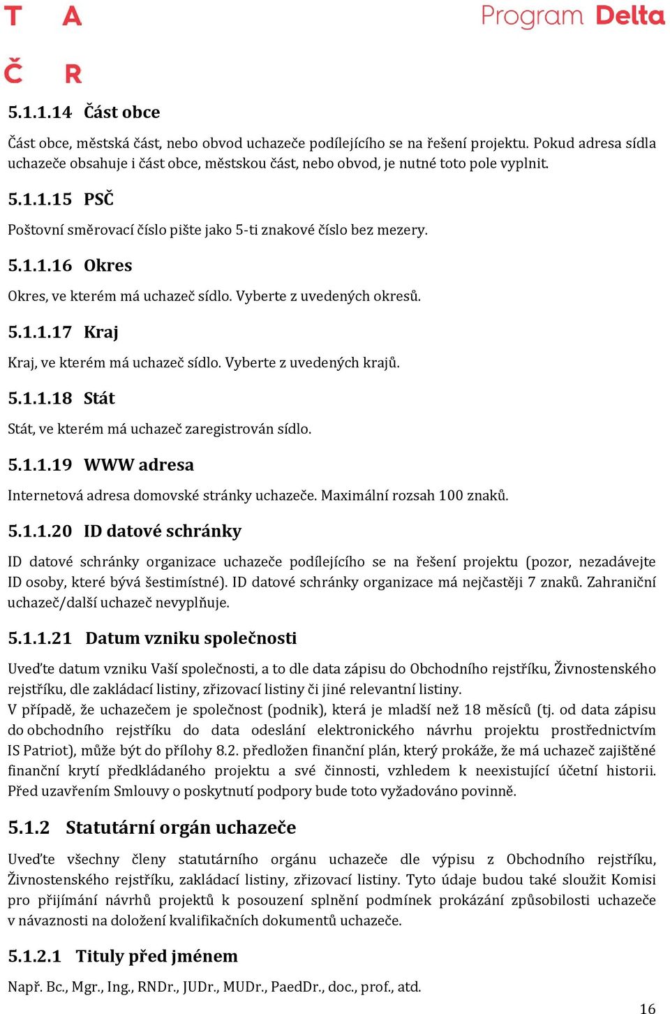 Vyberte z uvedených okresů. 5.1.1.17 Kraj Kraj, ve kterém má uchazeč sídlo. Vyberte z uvedených krajů. 5.1.1.18 Stát Stát, ve kterém má uchazeč zaregistrován sídlo. 5.1.1.19 WWW adresa Internetová adresa domovské stránky uchazeče.
