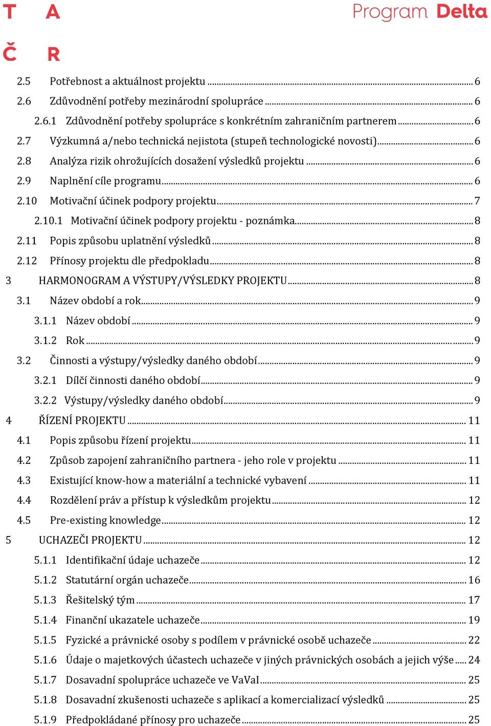 .. 8 2.11 Popis způsobu uplatnění výsledků... 8 2.12 Přínosy projektu dle předpokladu... 8 3 HARMONOGRAM A VÝSTUPY/VÝSLEDKY PROJEKTU... 8 3.1 Název období a rok... 9 3.1.1 Název období... 9 3.1.2 Rok.