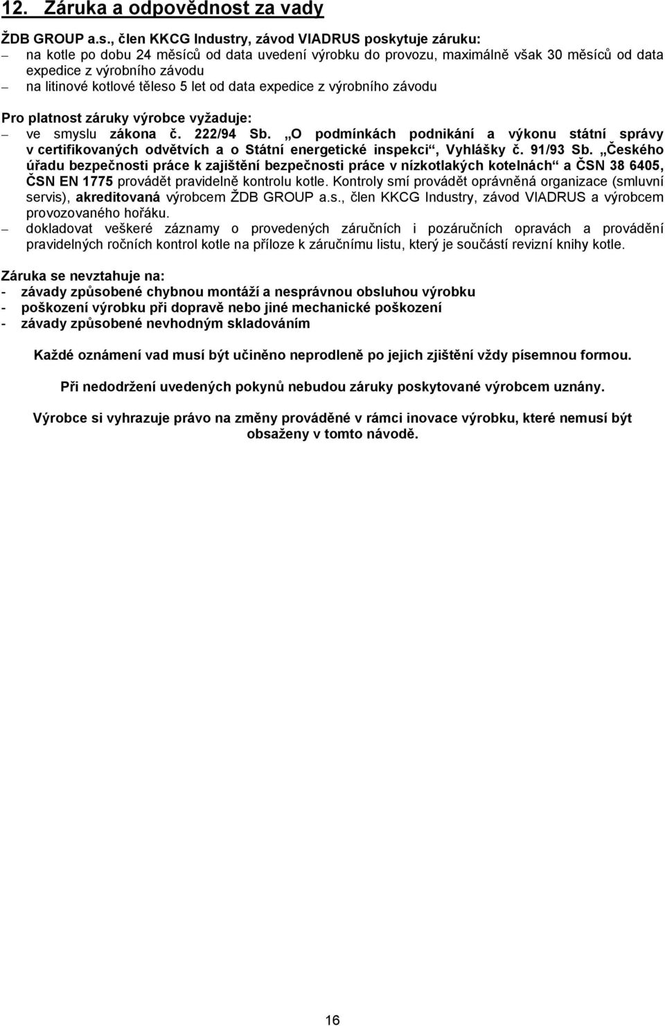 , člen KKCG Industry, závod VIADRUS poskytuje záruku: na kotle po dobu 24 měsíců od data uvedení výrobku do provozu, maximálně však 30 měsíců od data expedice z výrobního závodu na litinové kotlové