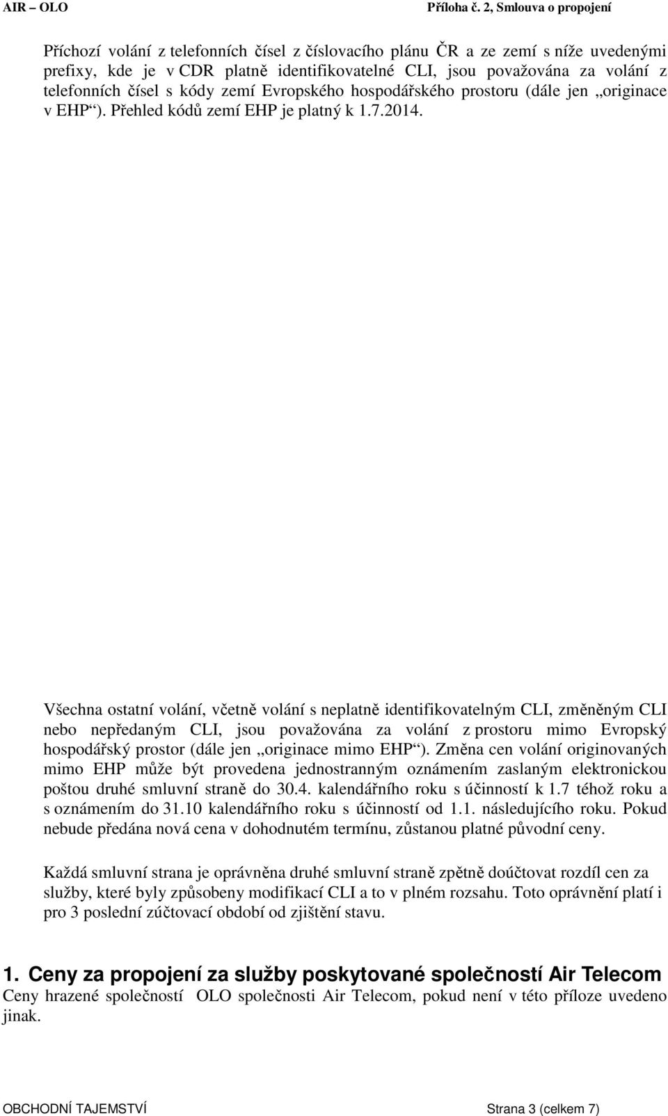 Všechna ostatní volání, včetně volání s neplatně identifikovatelným CLI, změněným CLI nebo nepředaným CLI, jsou považována za volání z prostoru mimo Evropský hospodářský prostor (dále jen originace