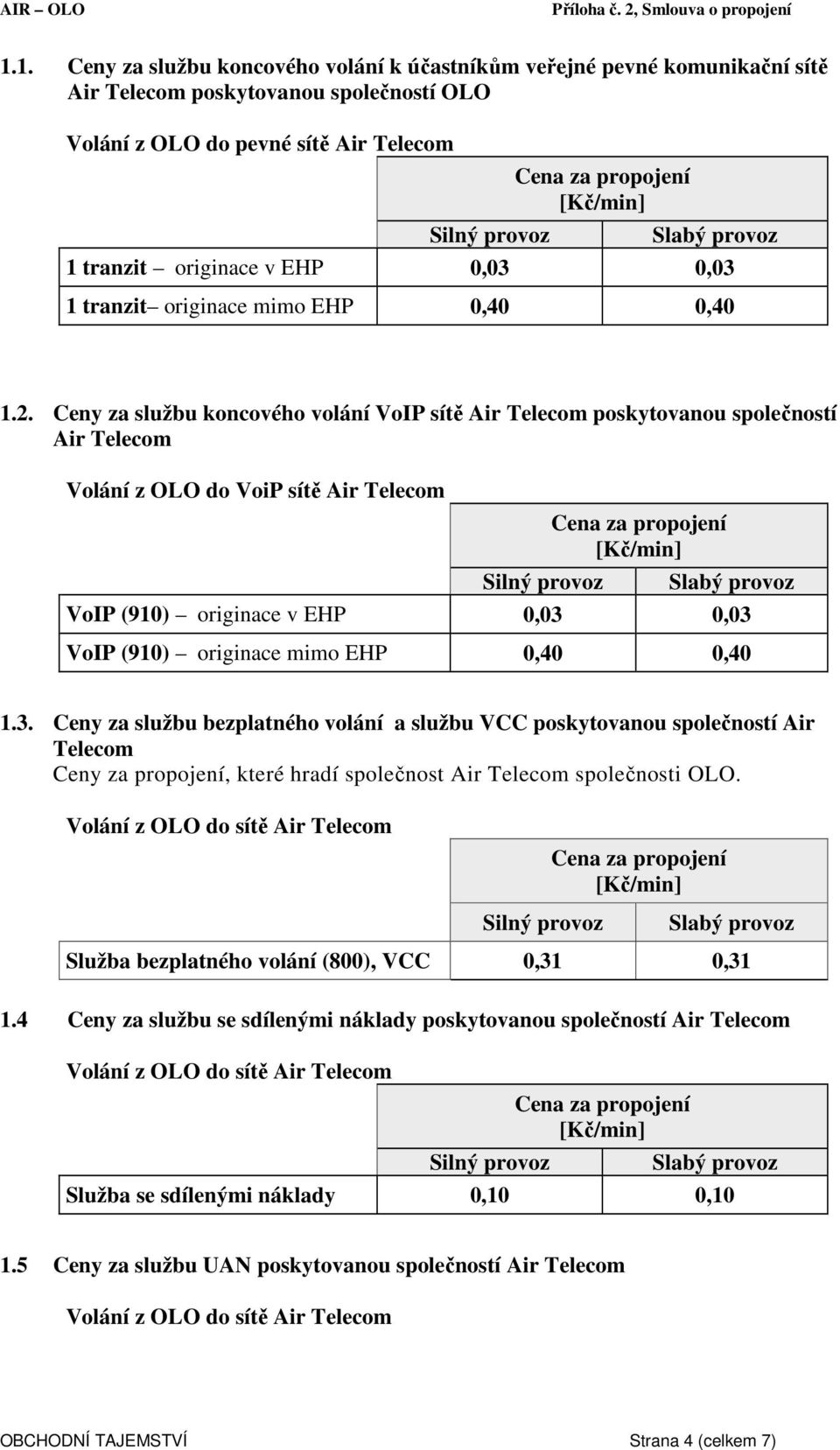 Ceny za službu koncového volání VoIP sítě Air Telecom poskytovanou společností Air Telecom Volání z OLO do VoiP sítě Air Telecom VoIP (910) originace v EHP 0,03 0,03 VoIP (910) originace mimo EHP