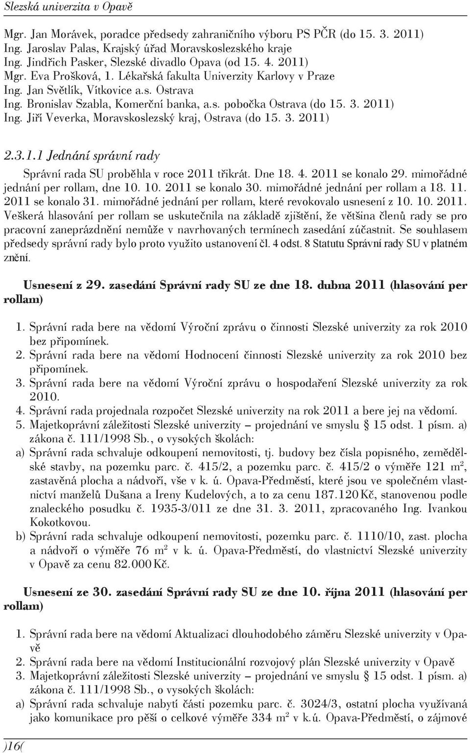 Bronislav Szabla, Komerční banka, a.s. pobočka Ostrava (do 15. 3. 2011) Ing. Jiří Veverka, Moravskoslezský kraj, Ostrava (do 15. 3. 2011) 2.3.1.1 Jednání správní rady Správní rada SU proběhla v roce 2011 třikrát.