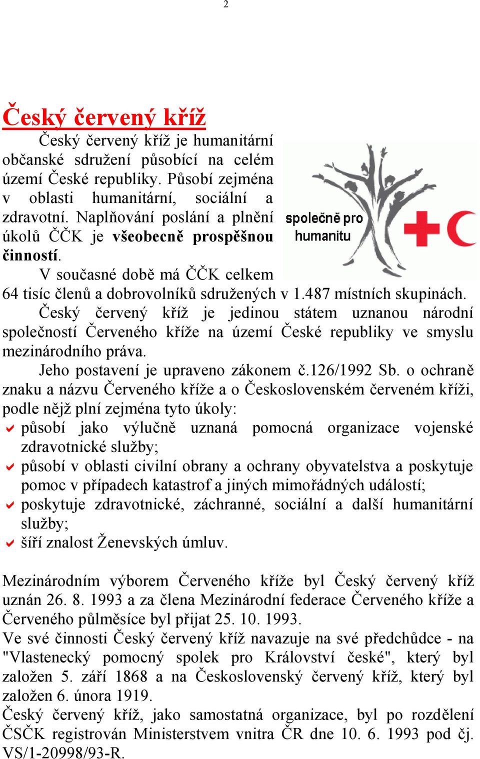 Český červený kříž je jedinou státem uznanou národní společností Červeného kříže na území České republiky ve smyslu mezinárodního práva. Jeho postavení je upraveno zákonem č.126/1992 Sb.