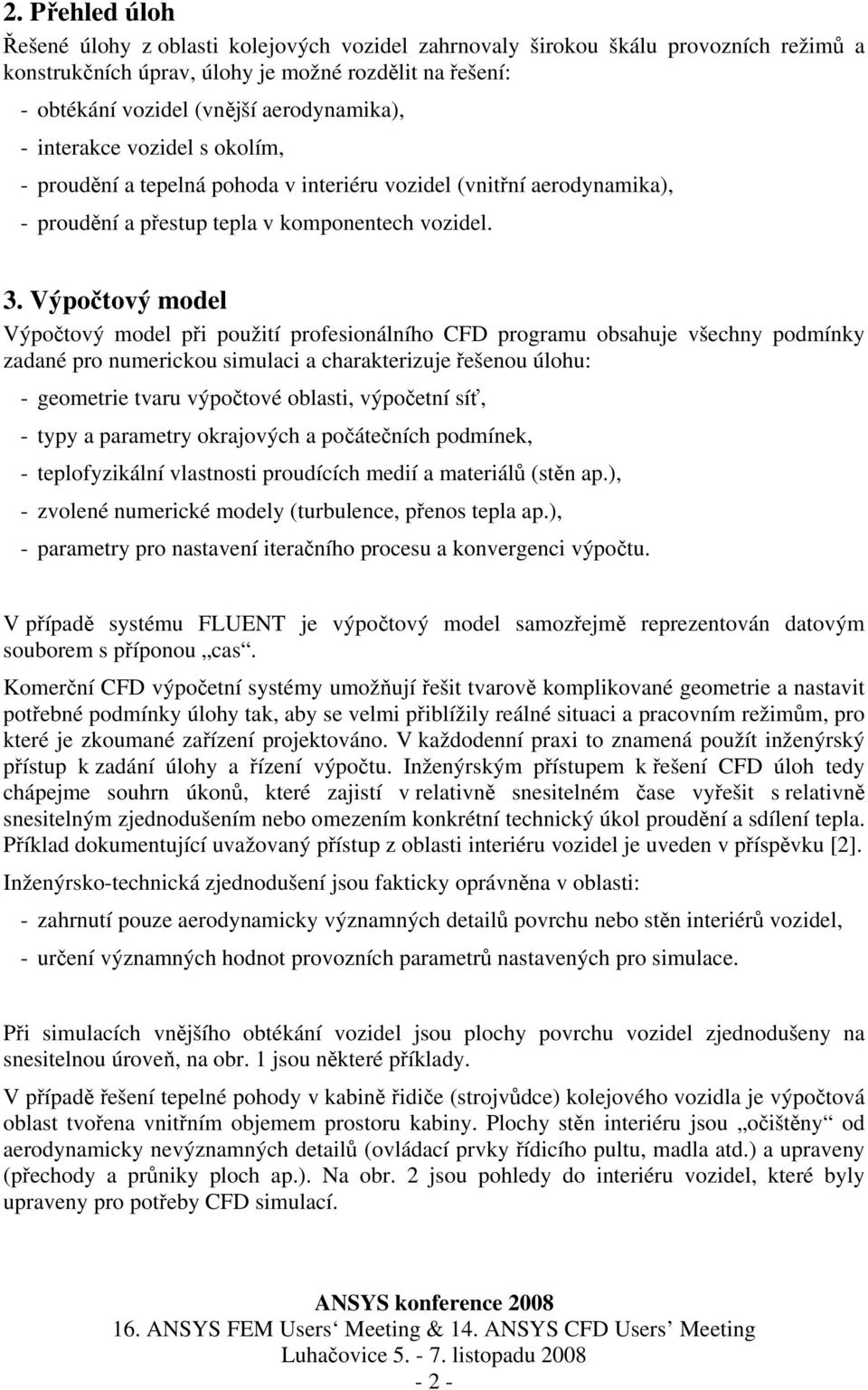 Výpočtový model Výpočtový model při použití profesionálního CFD programu obsahuje všechny podmínky zadané pro numerickou simulaci a charakterizuje řešenou úlohu: - geometrie tvaru výpočtové oblasti,