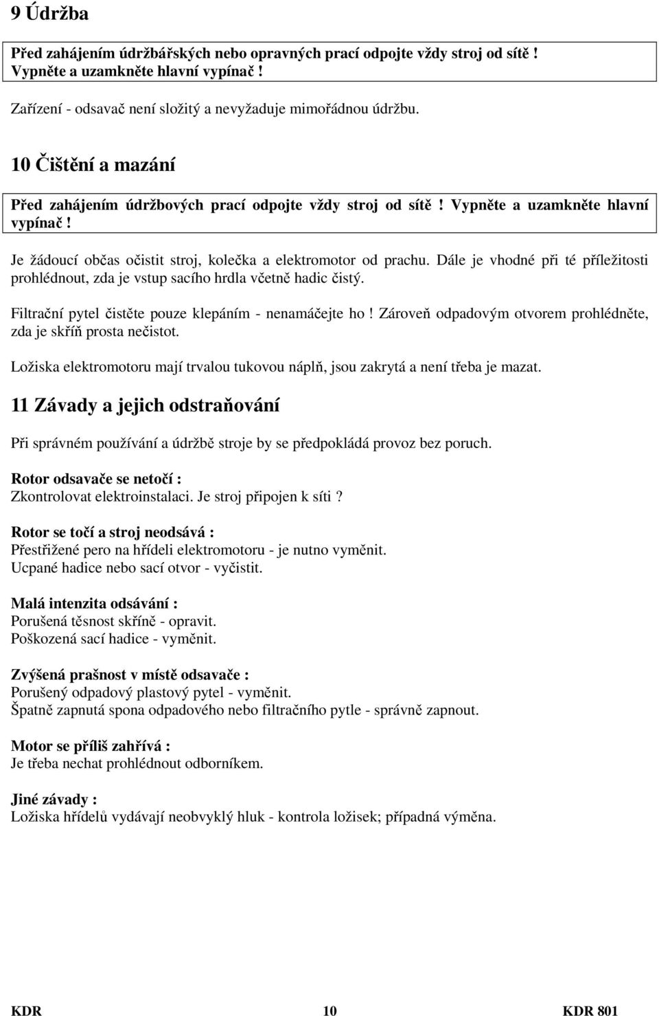 Dále je vhodné při té příležitosti prohlédnout, zda je vstup sacího hrdla včetně hadic čistý. Filtrační pytel čistěte pouze klepáním - nenamáčejte ho!