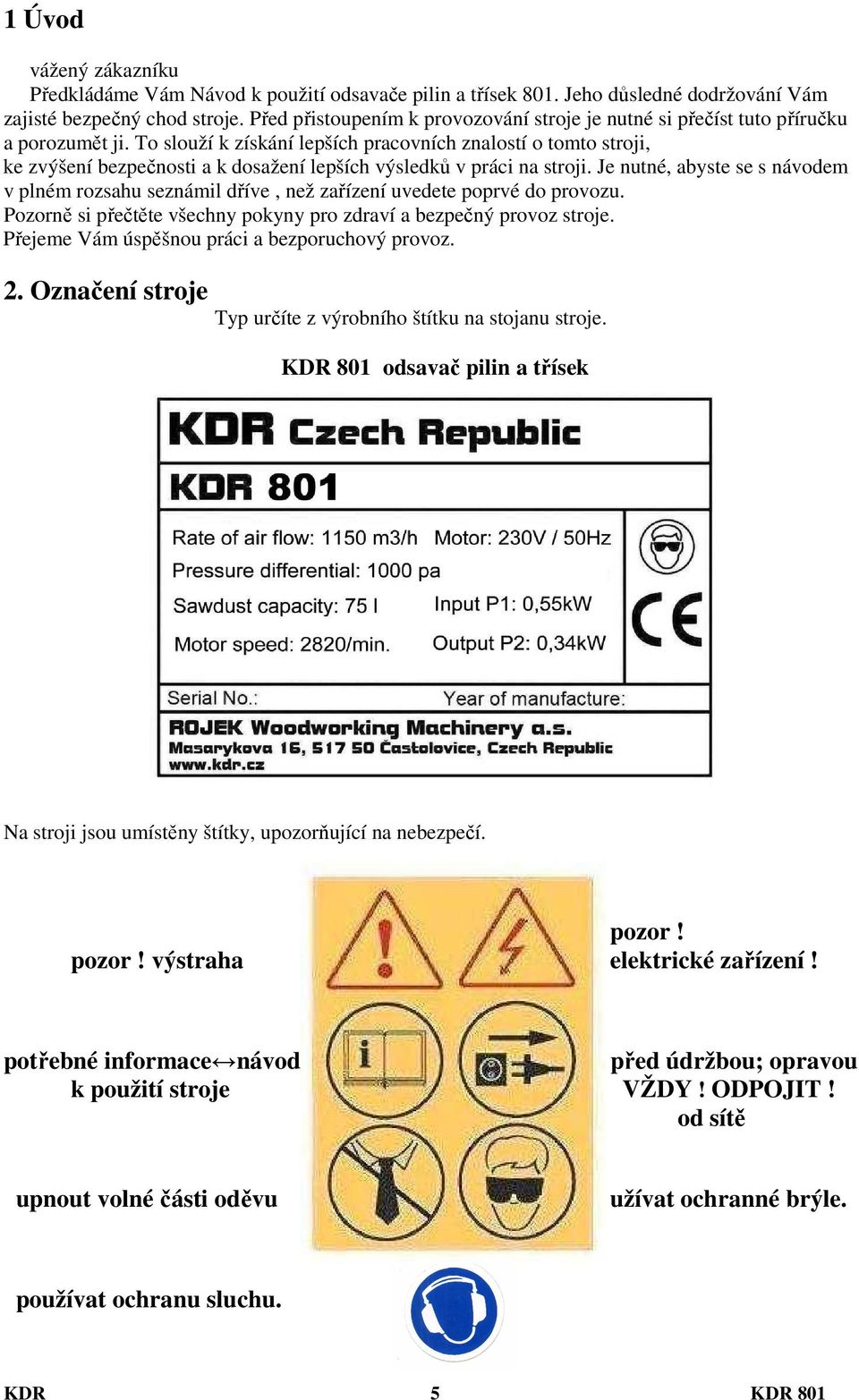 To slouží k získání lepších pracovních znalostí o tomto stroji, ke zvýšení bezpečnosti a k dosažení lepších výsledků v práci na stroji.