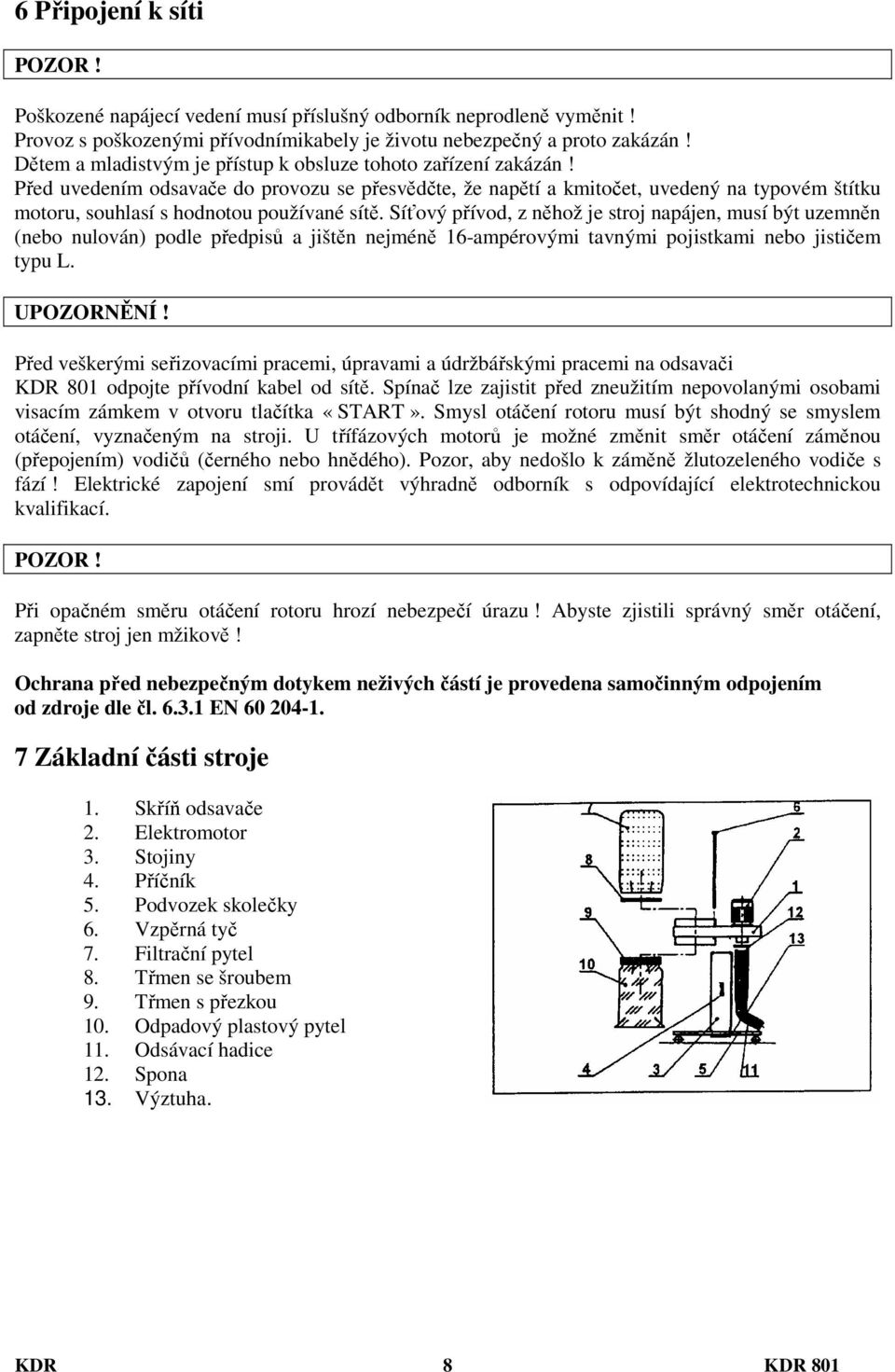 Před uvedením odsavače do provozu se přesvědčte, že napětí a kmitočet, uvedený na typovém štítku motoru, souhlasí s hodnotou používané sítě.