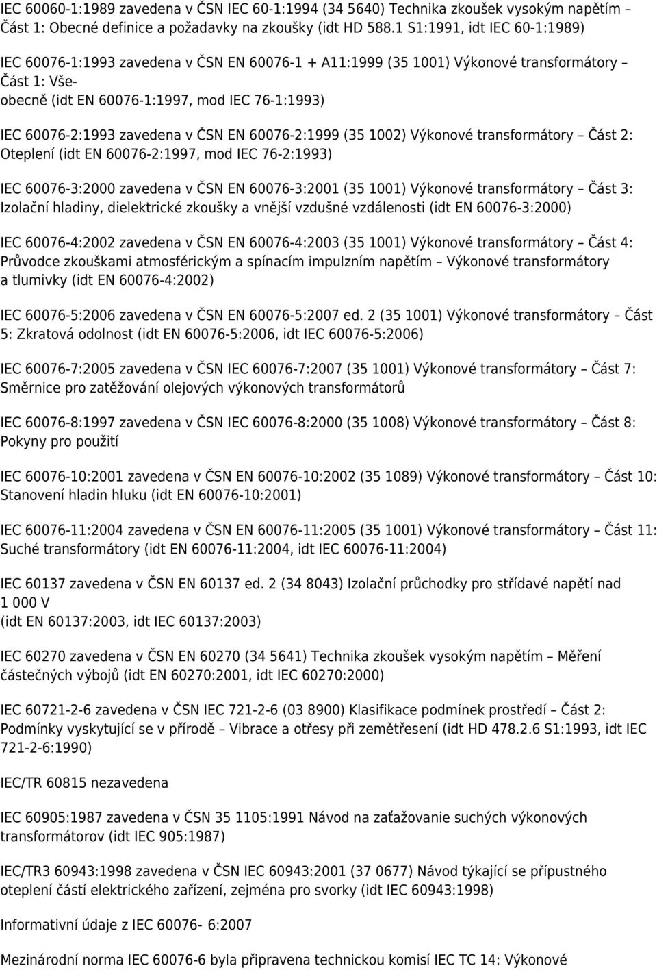 zavedena v ČSN EN 60076-2:1999 (35 1002) Výkonové transformátory Část 2: Oteplení (idt EN 60076-2:1997, mod IEC 76-2:1993) IEC 60076-3:2000 zavedena v ČSN EN 60076-3:2001 (35 1001) Výkonové