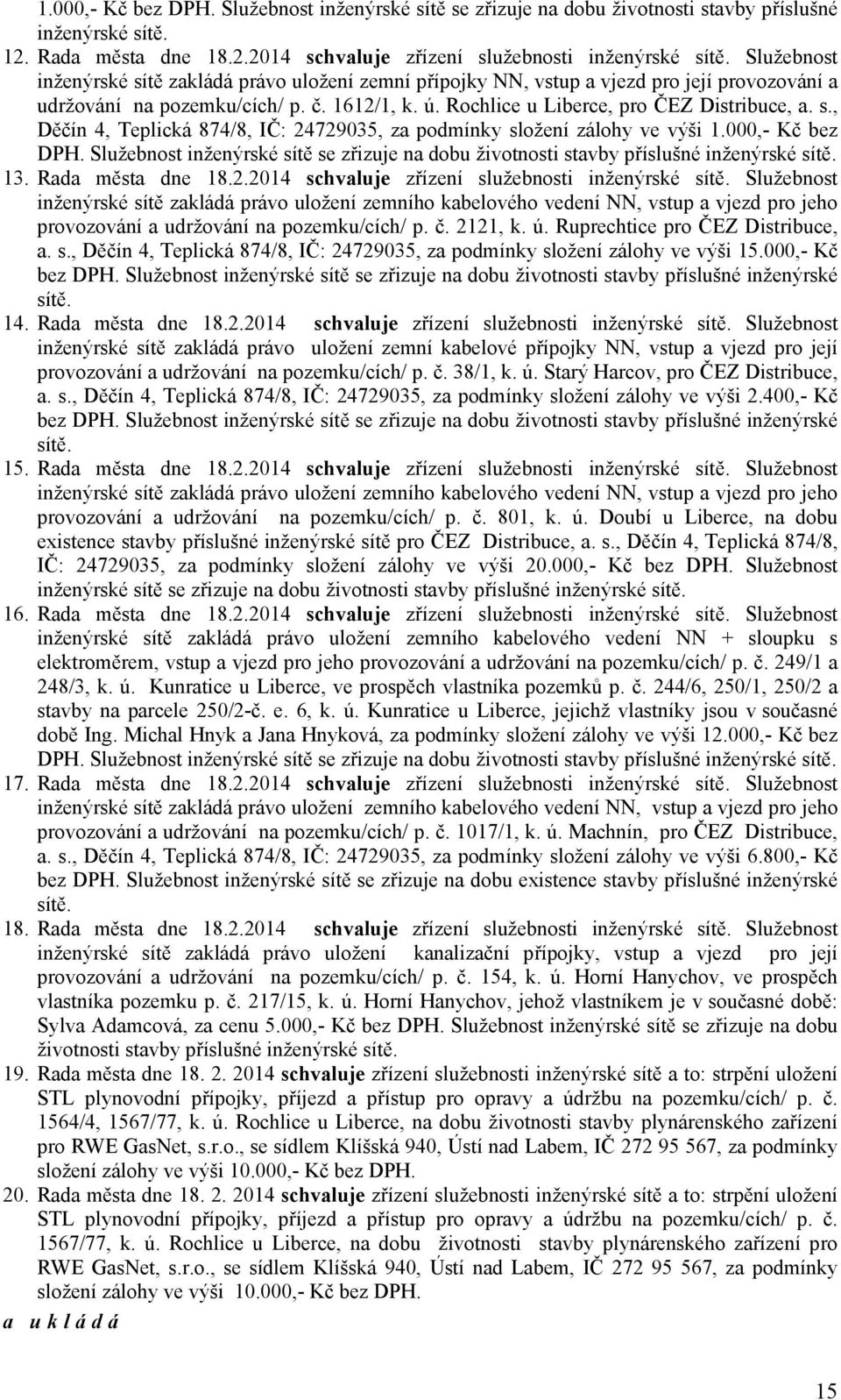 000,- Kč bez DPH. Služebnost inženýrské sítě se zřizuje na dobu životnosti stavby příslušné inženýrské sítě. 13. Rada města dne 18.2.2014 zřízení služebnosti inženýrské sítě.