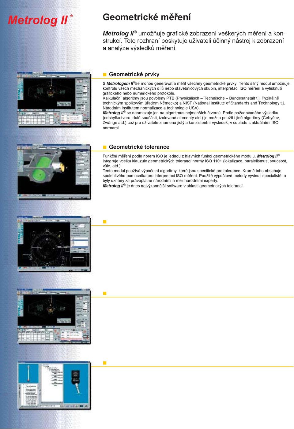 Tento silný modul umožňuje kontrolu všech mechanických dílů nebo stavebnicových skupin, interpretaci ISO měření a vytisknutí grafického nebo numerického protokolu.