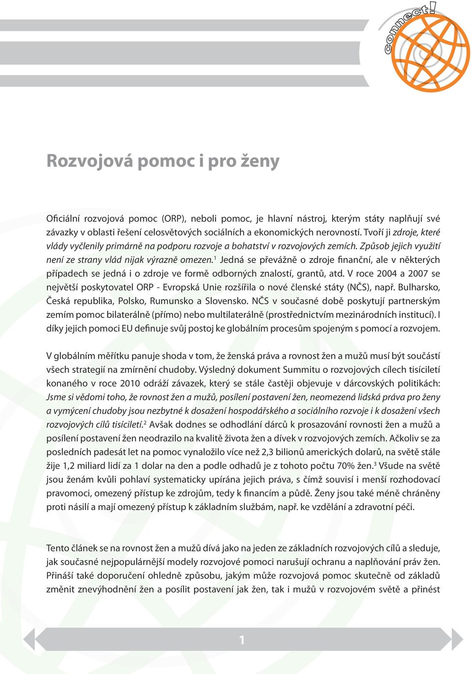 1 Jedná se převážně o zdroje finanční, ale v některých případech se jedná i o zdroje ve formě odborných znalostí, grantů, atd.