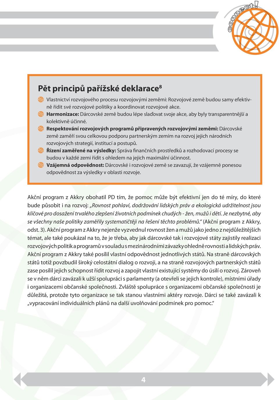 Respektování rozvojových programů připravených rozvojovými zeměmi: Dárcovské země zaměří svou celkovou podporu partnerským zemím na rozvoj jejich národních rozvojových strategií, institucí a postupů.