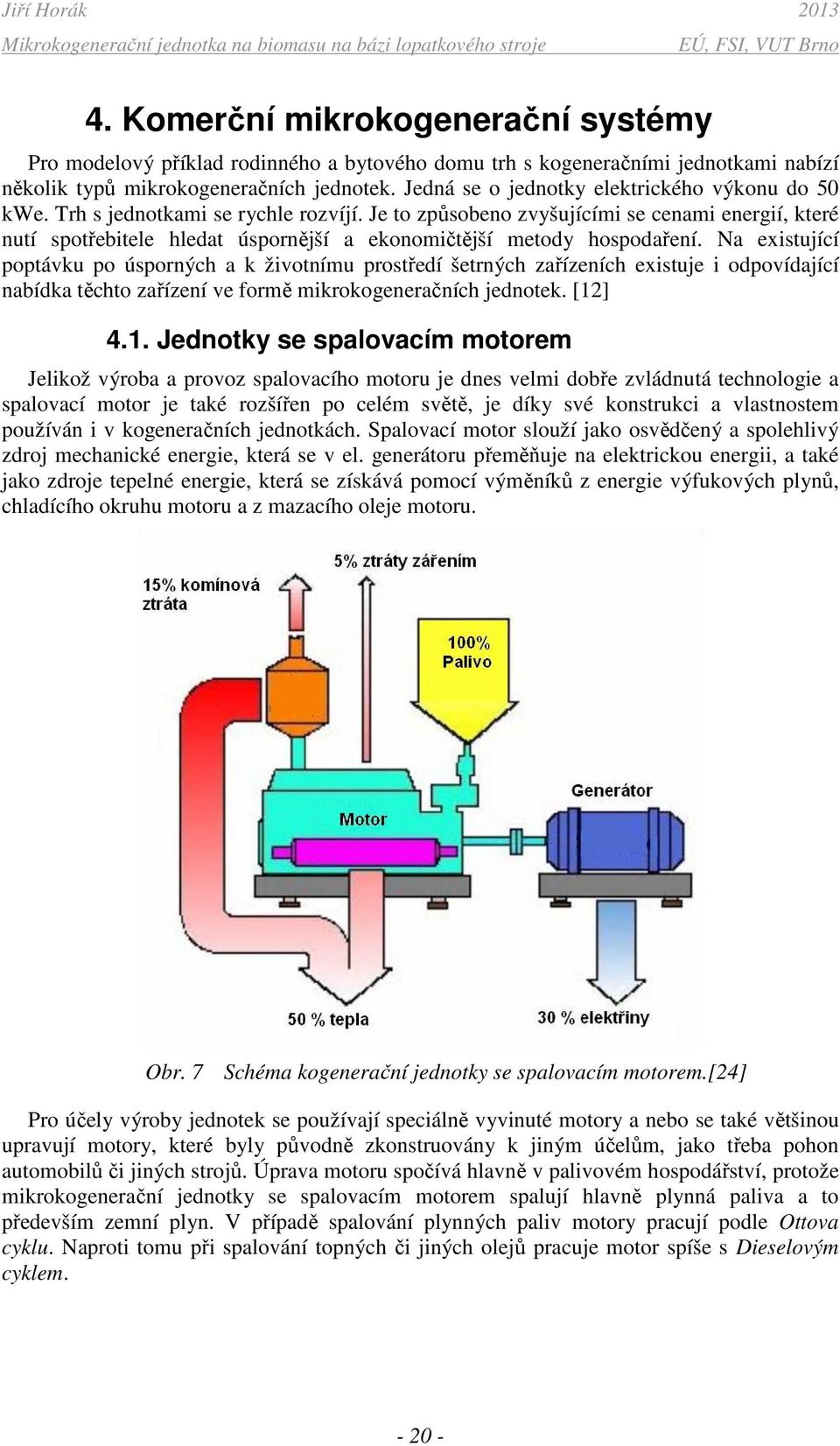 Je to zůsobeno zvyšujícími se cenami energií, které nutí sotřebitele hledat úsornější a ekonomičtější metody hosodaření.