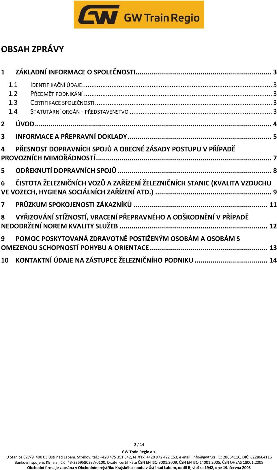 .. 8 6 ČISTOTA ŽELEZNIČNÍCH VOZŮ A ZAŘÍZENÍ ŽELEZNIČNÍCH STANIC (KVALITA VZDUCHU VE VOZECH, HYGIENA SOCIÁLNÍCH ZAŘÍZENÍ ATD.)... 9 7 PRŮZKUM SPOKOJENOSTI ZÁKAZNÍKŮ.