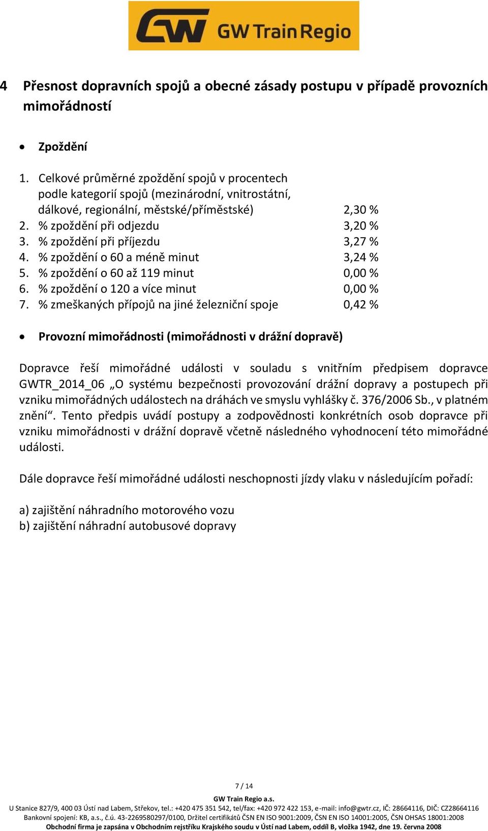 % zpoždění při příjezdu 3,27 % 4. % zpoždění o 60 a méně minut 3,24 % 5. % zpoždění o 60 až 119 minut 0,00 % 6. % zpoždění o 120 a více minut 0,00 % 7.