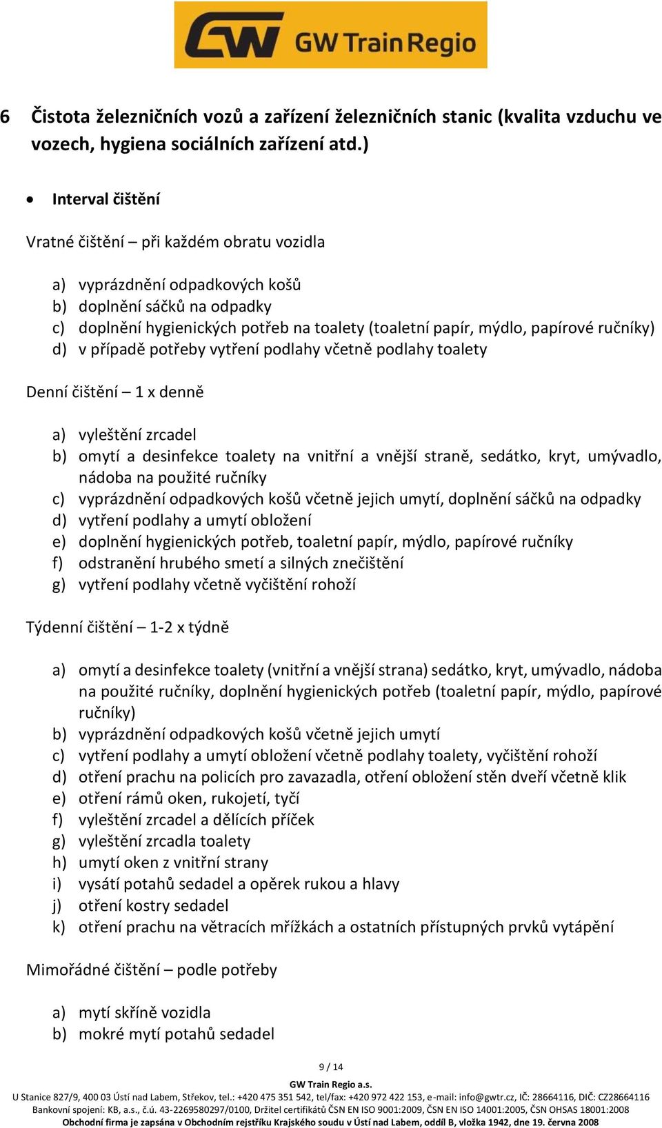 ručníky) d) v případě potřeby vytření podlahy včetně podlahy toalety Denní čištění 1 x denně a) vyleštění zrcadel b) omytí a desinfekce toalety na vnitřní a vnější straně, sedátko, kryt, umývadlo,