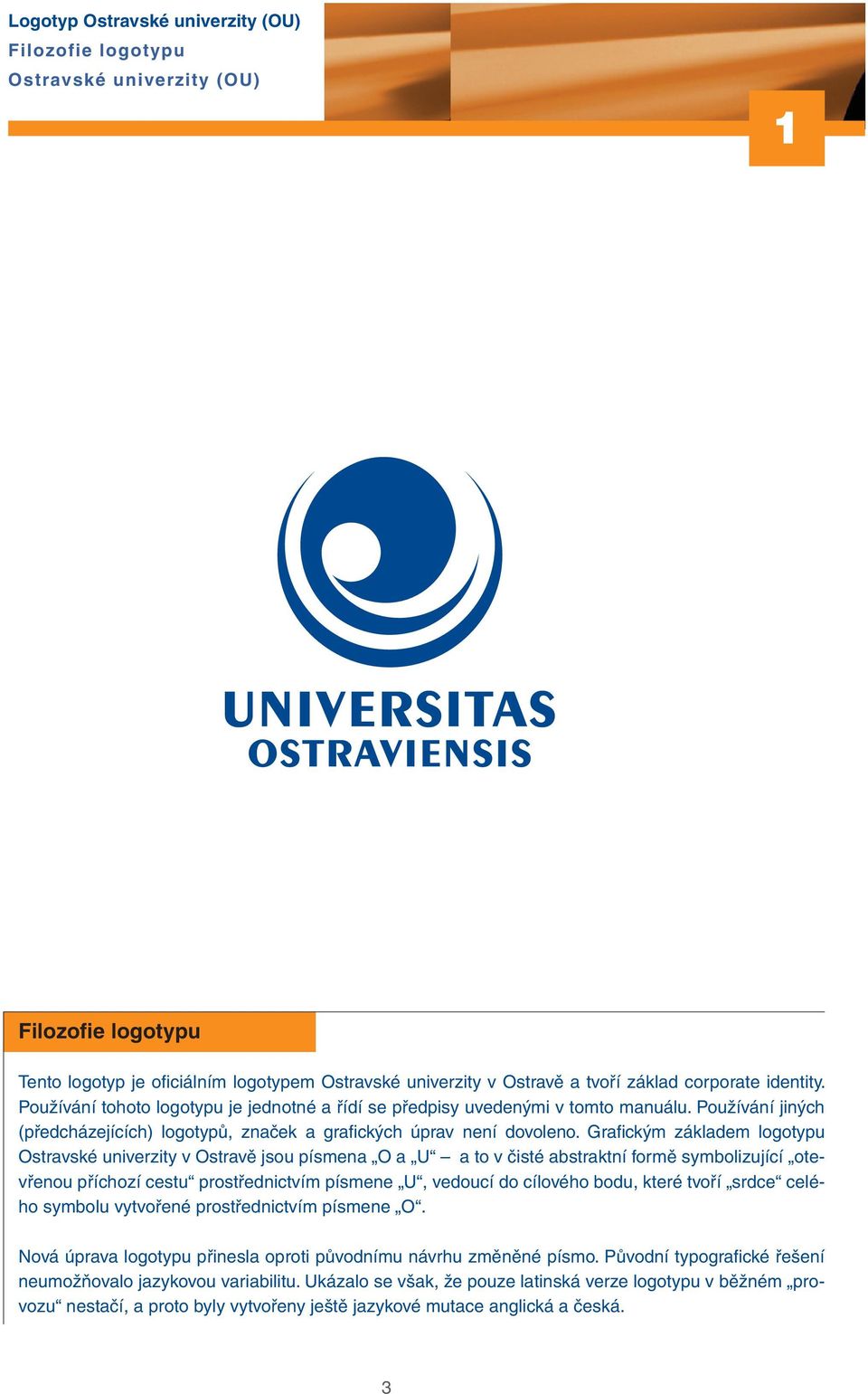 Grafickým základem logotypu Ostravské univerzity v Ostravě jsou písmena O a U a to v čisté abstraktní formě symbolizující otevřenou příchozí cestu prostřednictvím písmene U, vedoucí do cílového bodu,