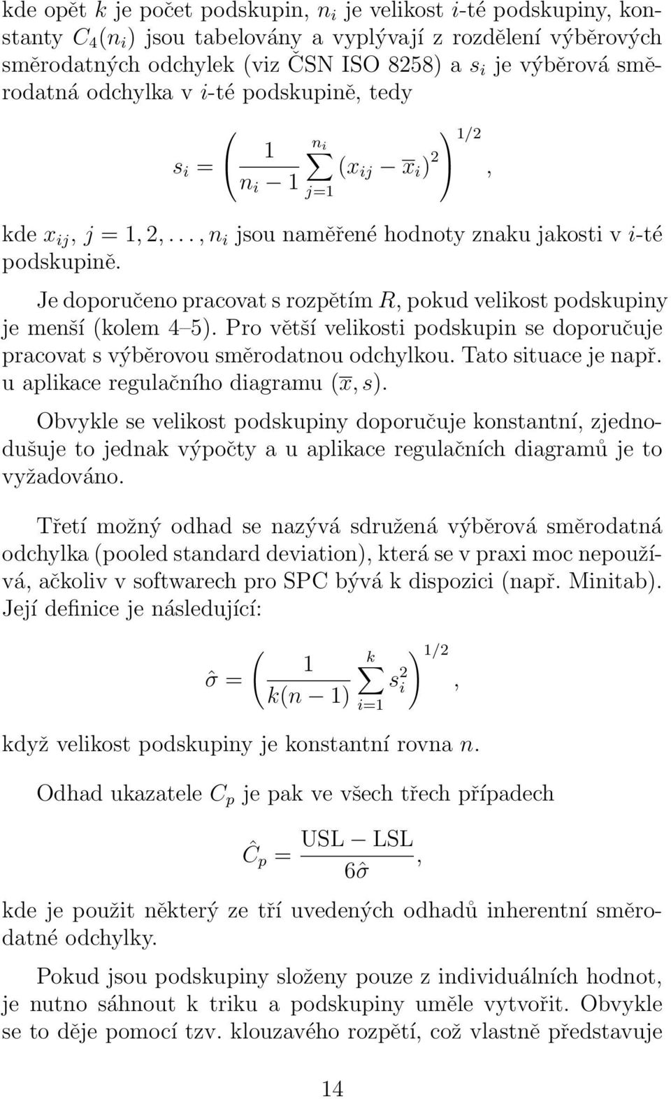 Je doporučeno pracovat s rozpětím R, pokud velikost podskupiny je menší (kolem 4 5). Pro větší velikosti podskupin se doporučuje pracovat s výběrovou směrodatnou odchylkou. Tato situace je např.