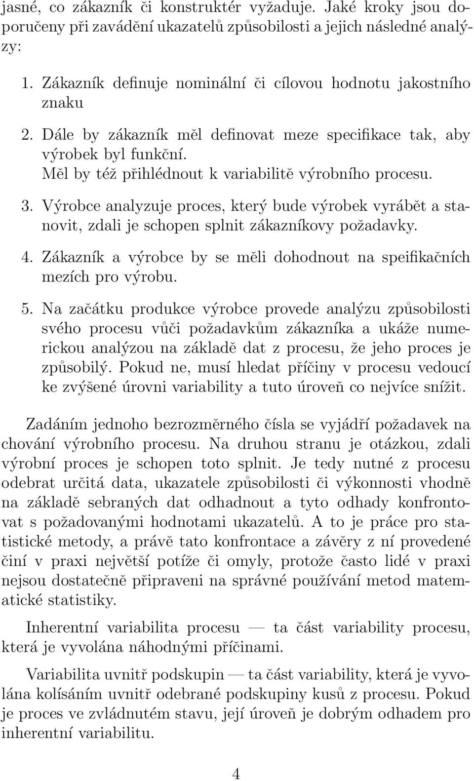 3. Výrobce analyzuje proces, který bude výrobek vyrábět a stanovit, zdali je schopen splnit zákazníkovy požadavky. 4. Zákazník a výrobce by se měli dohodnout na speifikačních mezích pro výrobu. 5.