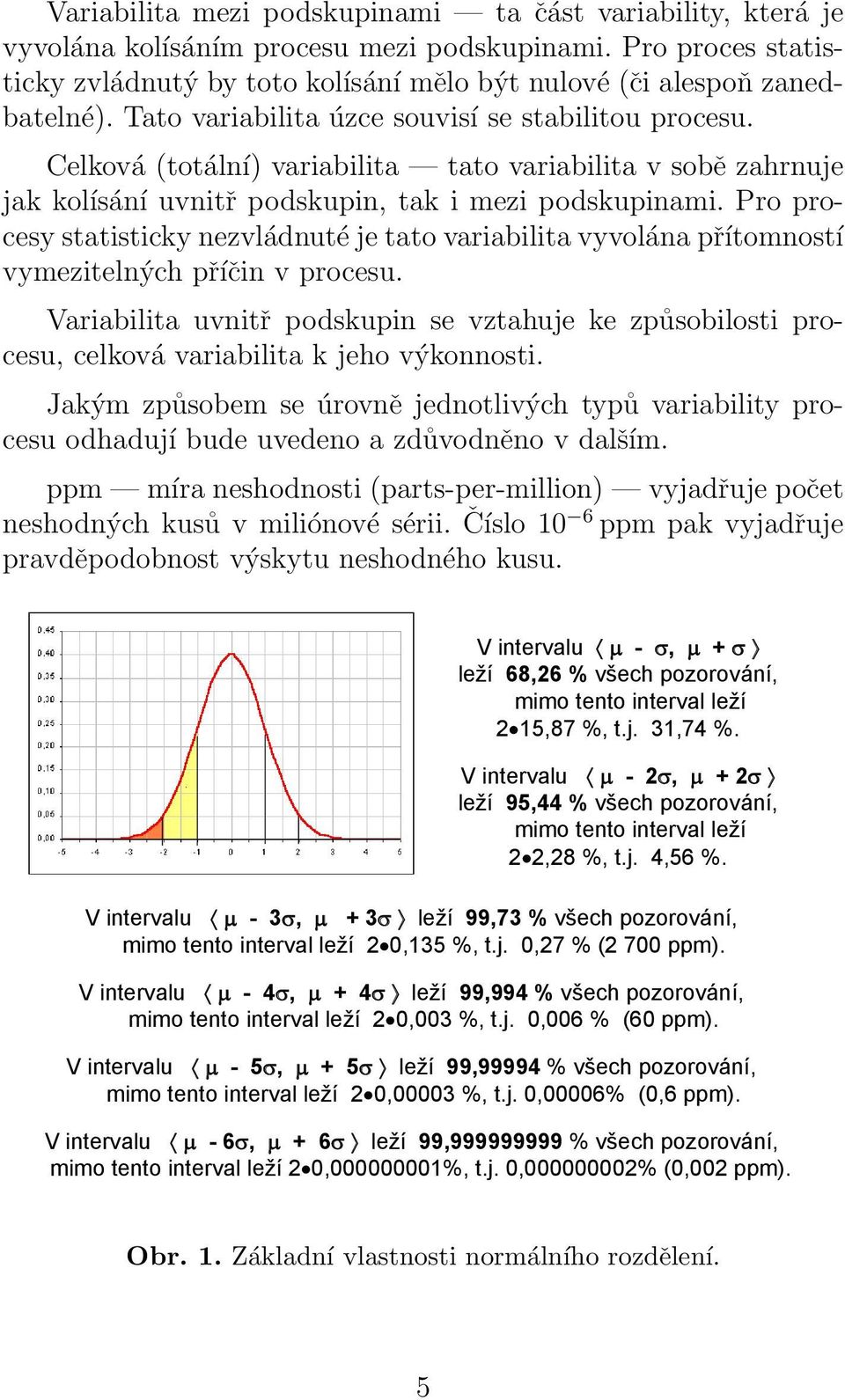 Pro procesy statisticky nezvládnuté je tato variabilita vyvolána přítomností vymezitelných příčin v procesu.