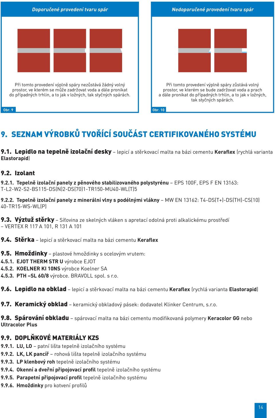 Při tomto provedení výplně spáry zůstává volný prostor, ve kterém se bude zadržovat voda a prach a dále pronikat do případných trhlin, a to jak v ložných, tak styčných spárách. Obr. 10 9.