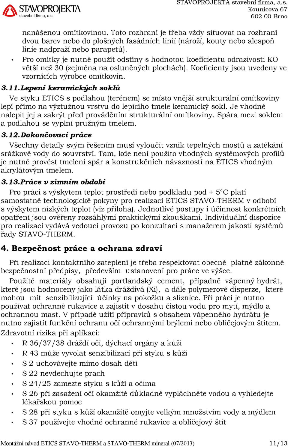 Lepení keramických soklů Ve styku ETICS s podlahou (terénem) se místo vnější strukturální omítkoviny lepí přímo na výztužnou vrstvu do lepícího tmele keramický sokl.