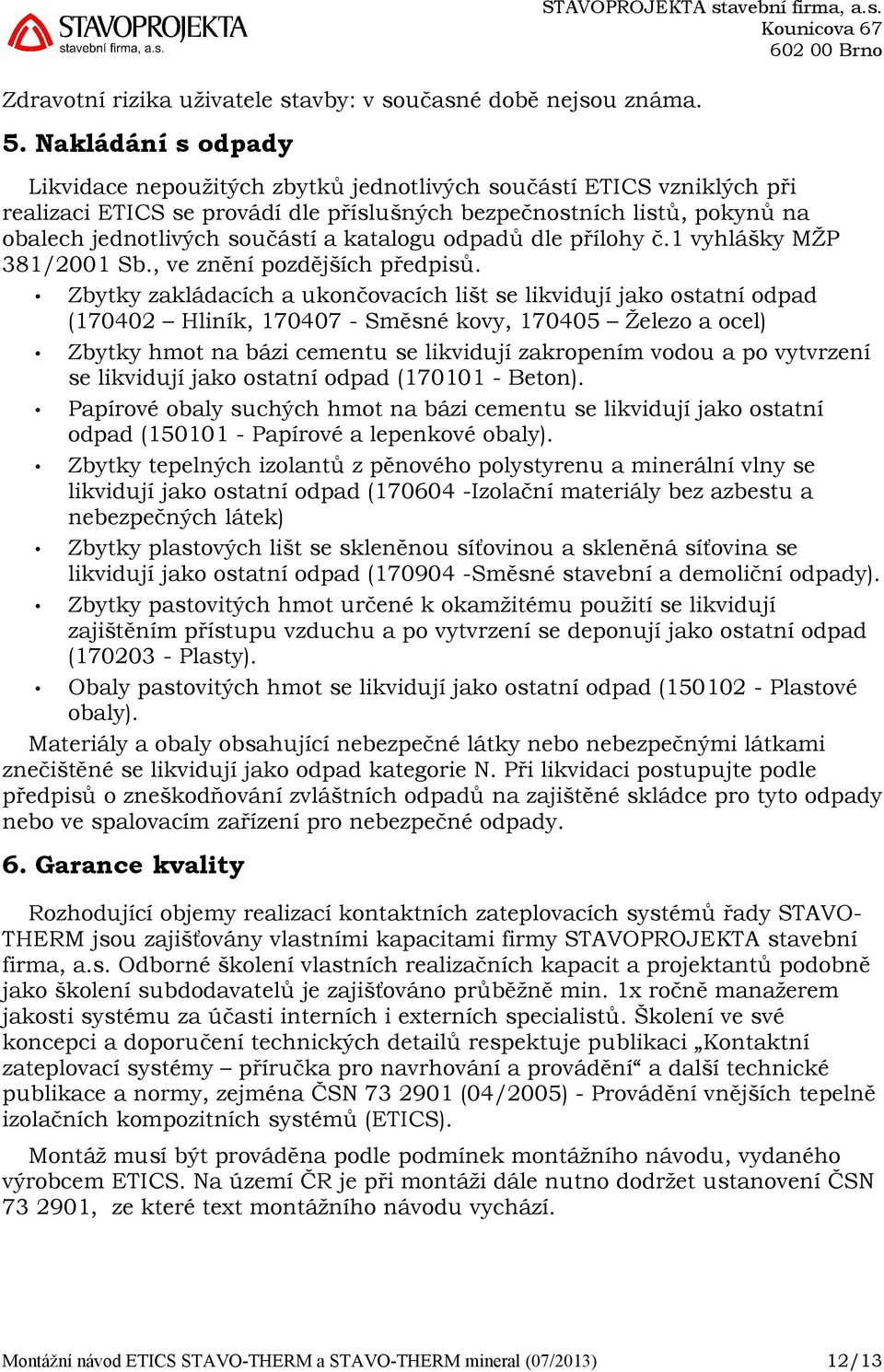 učasné době nejsou známa. 5. Nakládání s odpady STAVOPROJEKTA stavební firma, a.s. Likvidace nepoužitých zbytků jednotlivých součástí ETICS vzniklých při realizaci ETICS se provádí dle příslušných