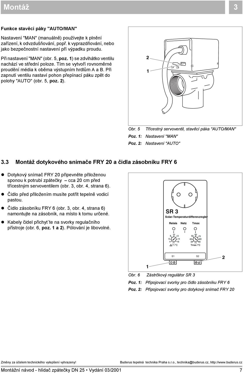 Při zapnutí ventilu nastaví pohon přepínací páku zpět do polohy "AUTO" (obr. 5, poz. 2). 2 1 Obr. 5 Poz. 1: Poz. 2: Třícestný servoventil, stavěcí páka "AUTO/MAN" Nastavení "MAN" Nastavení "AUTO" 3.