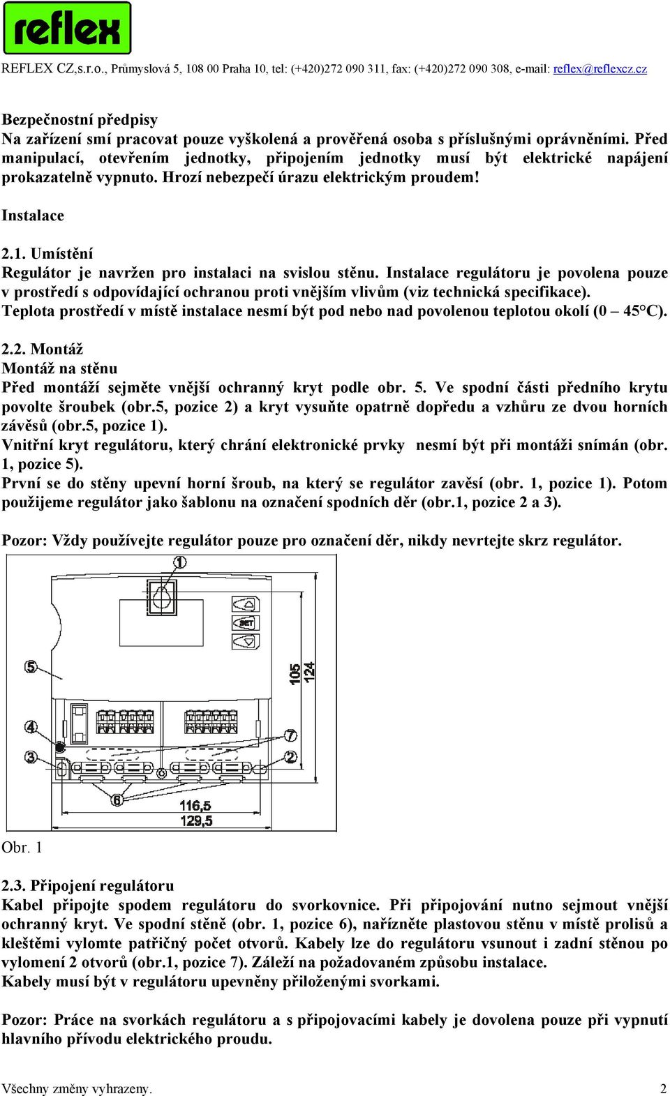 Umístění Regulátor je navržen pro instalaci na svislou stěnu. Instalace regulátoru je povolena pouze v prostředí s odpovídající ochranou proti vnějším vlivům (viz technická specifikace).