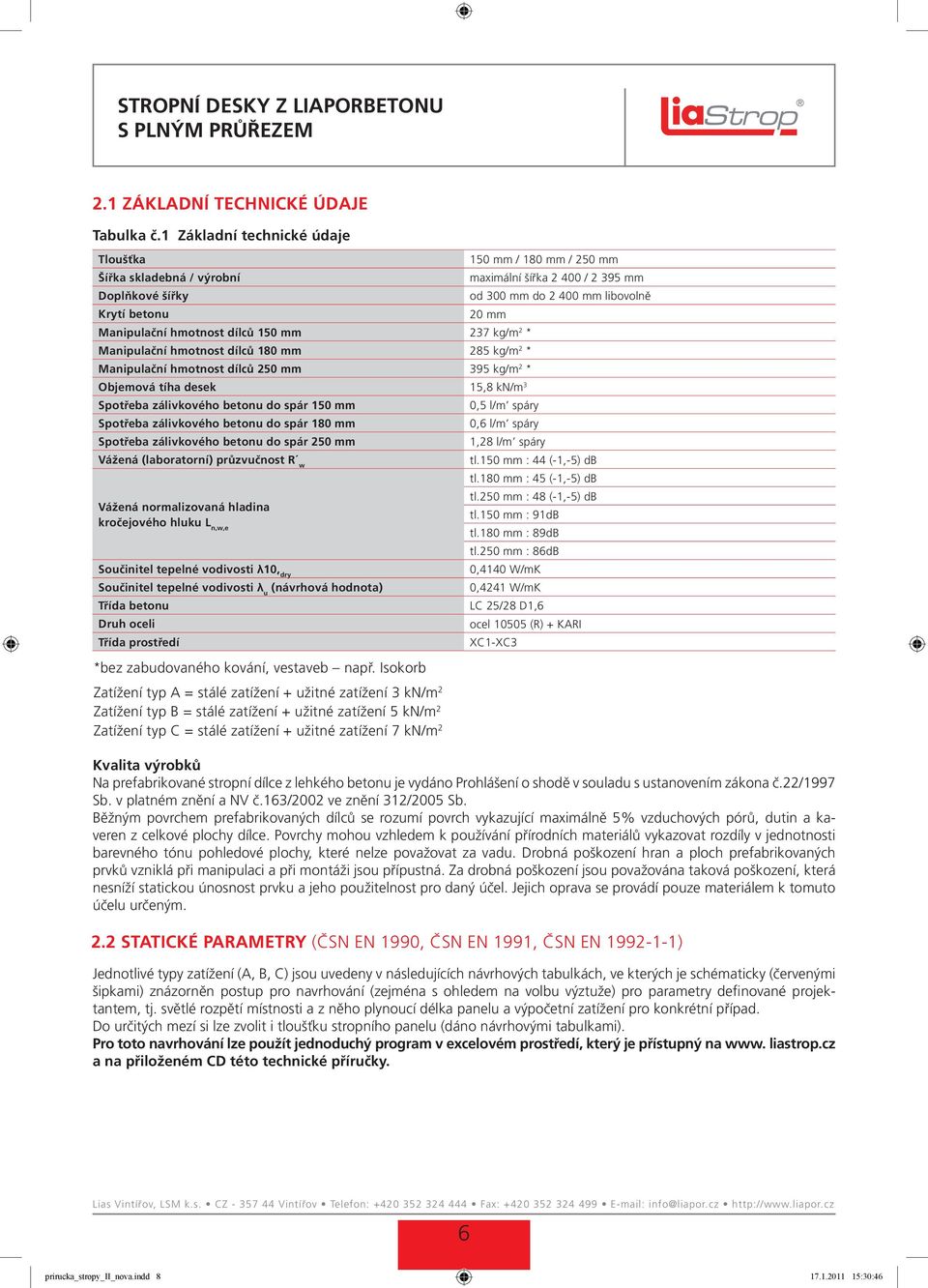 hmotnost dílců 150 mm 237 kg/m 2 * Manipulační hmotnost dílců 180 mm 285 kg/m 2 * Manipulační hmotnost dílců 250 mm 395 kg/m 2 * Objemová tíha desek 15,8 kn/m 3 Spotřeba zálivkového betonu do spár