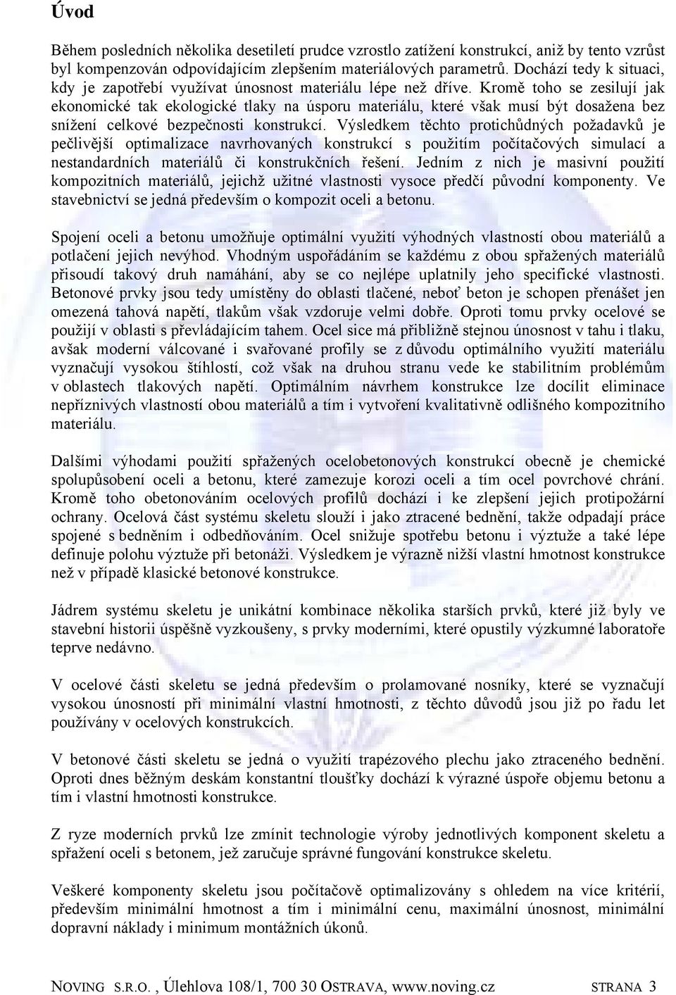 Kromě toho se zesilují jak ekonomické tak ekologické tlaky na úsporu materiálu, které však musí být dosažena bez snížení celkové bezpečnosti konstrukcí.
