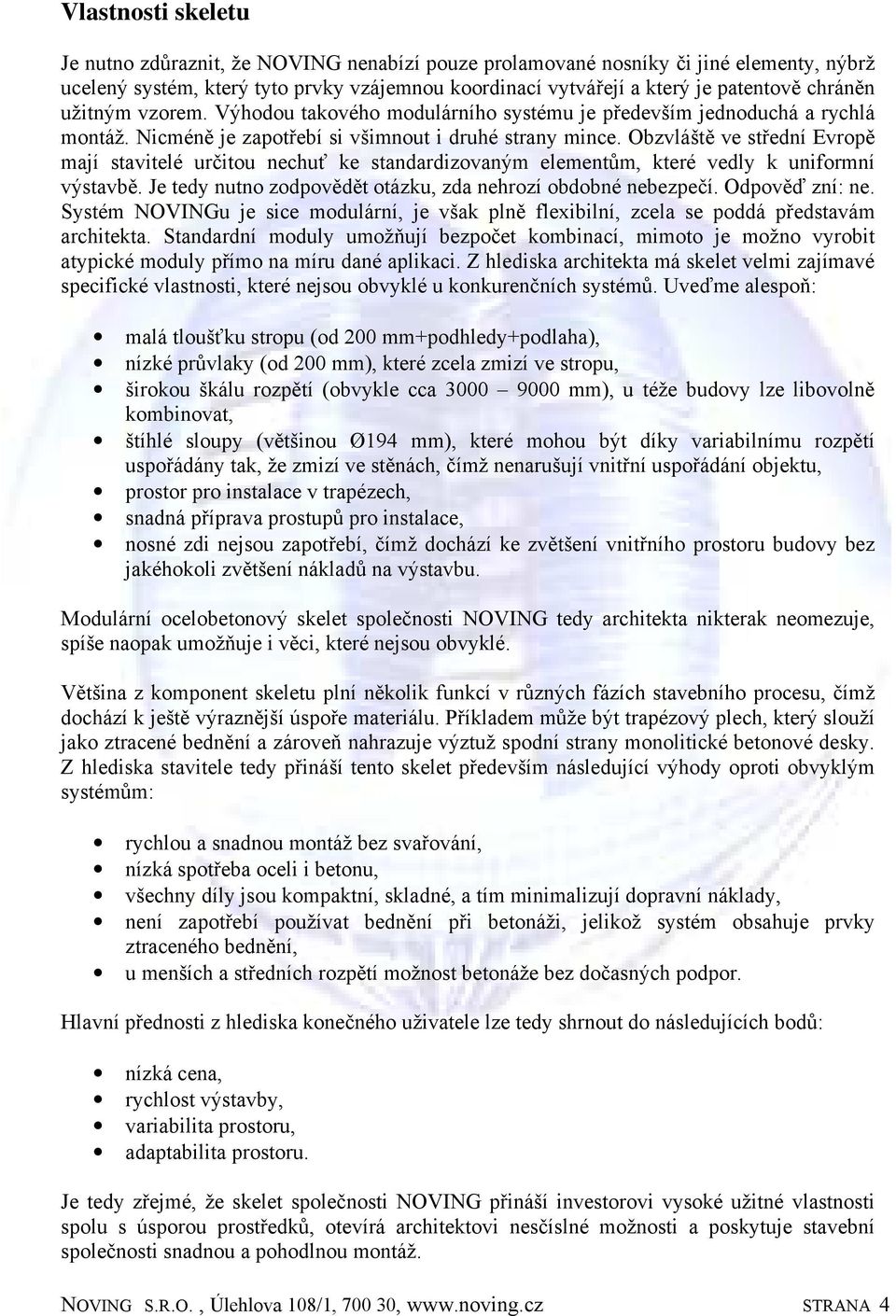 Obzvláště ve střední Evropě mají stavitelé určitou nechuť ke standardizovaným elementům, které vedly k uniformní výstavbě. Je tedy nutno zodpovědět otázku, zda nehrozí obdobné nebezpečí.