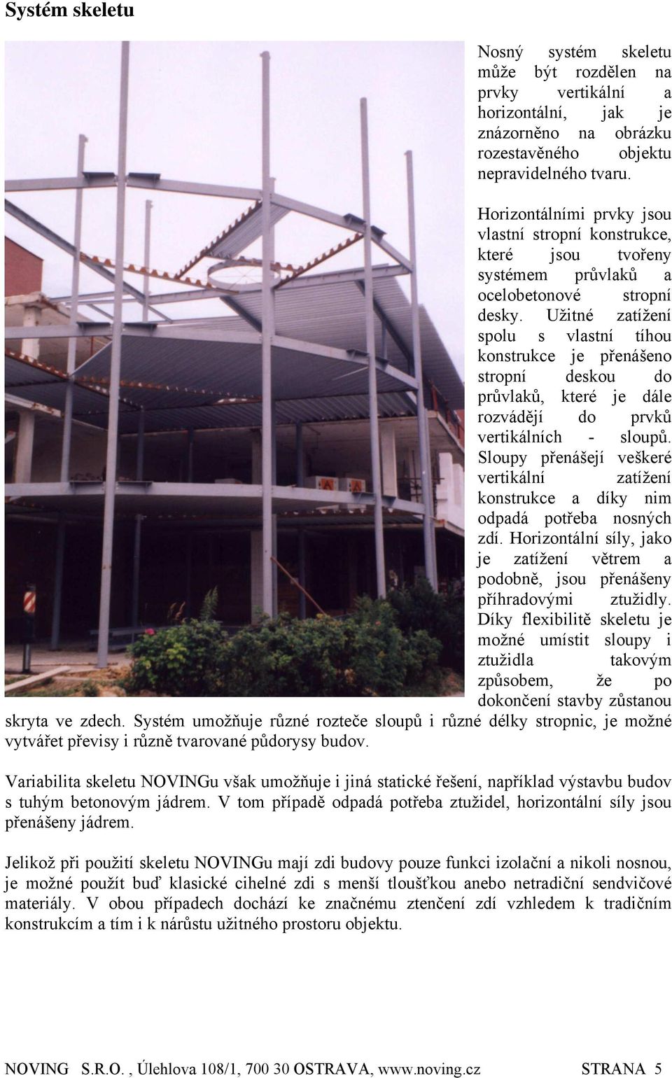 Užitné zatížení spolu s vlastní tíhou konstrukce je přenášeno stropní deskou do průvlaků, které je dále rozvádějí do prvků vertikálních - sloupů.