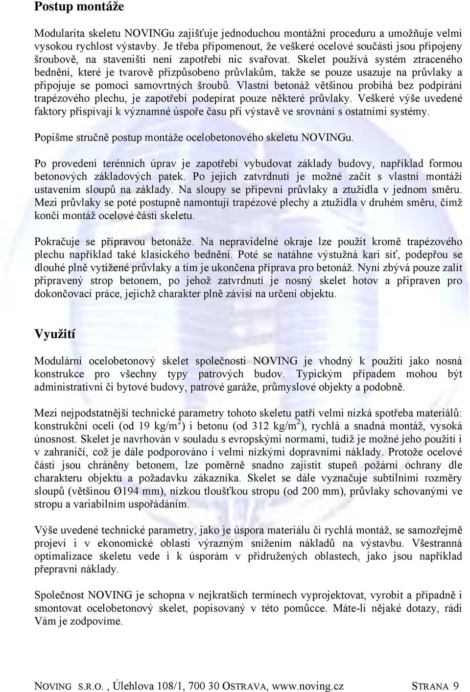 Skelet používá systém ztraceného bednění, které je tvarově přizpůsobeno průvlakům, takže se pouze usazuje na průvlaky a připojuje se pomocí samovrtných šroubů.